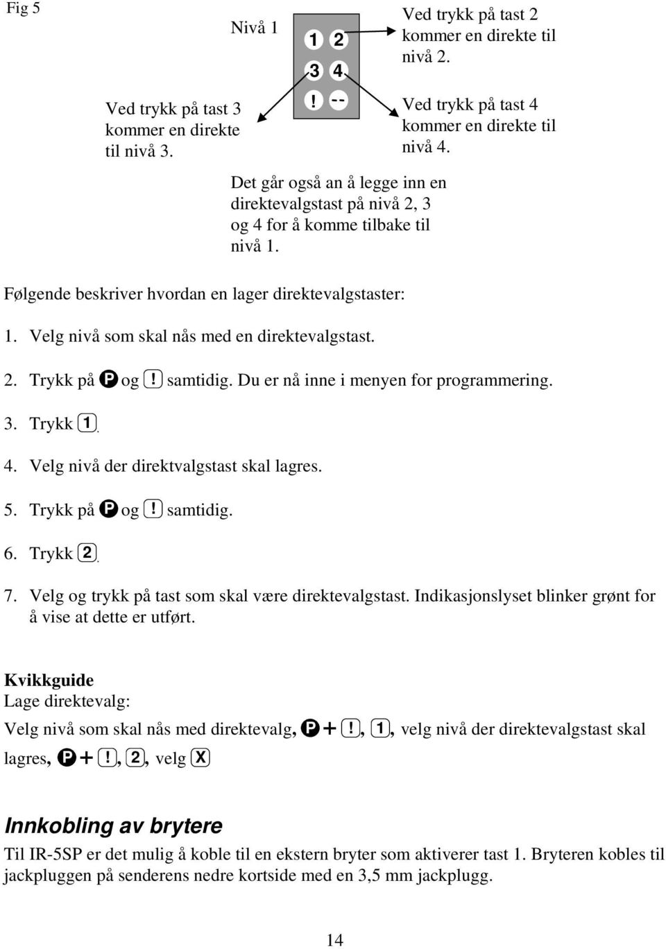 Velg nivå som skal nås med en direktevalgstast. 2. Trykk på P og! samtidig. Du er nå inne i menyen for programmering. 3. Trykk 1. 4. Velg nivå der direktvalgstast skal lagres. 5. Trykk på P og! samtidig. 6.