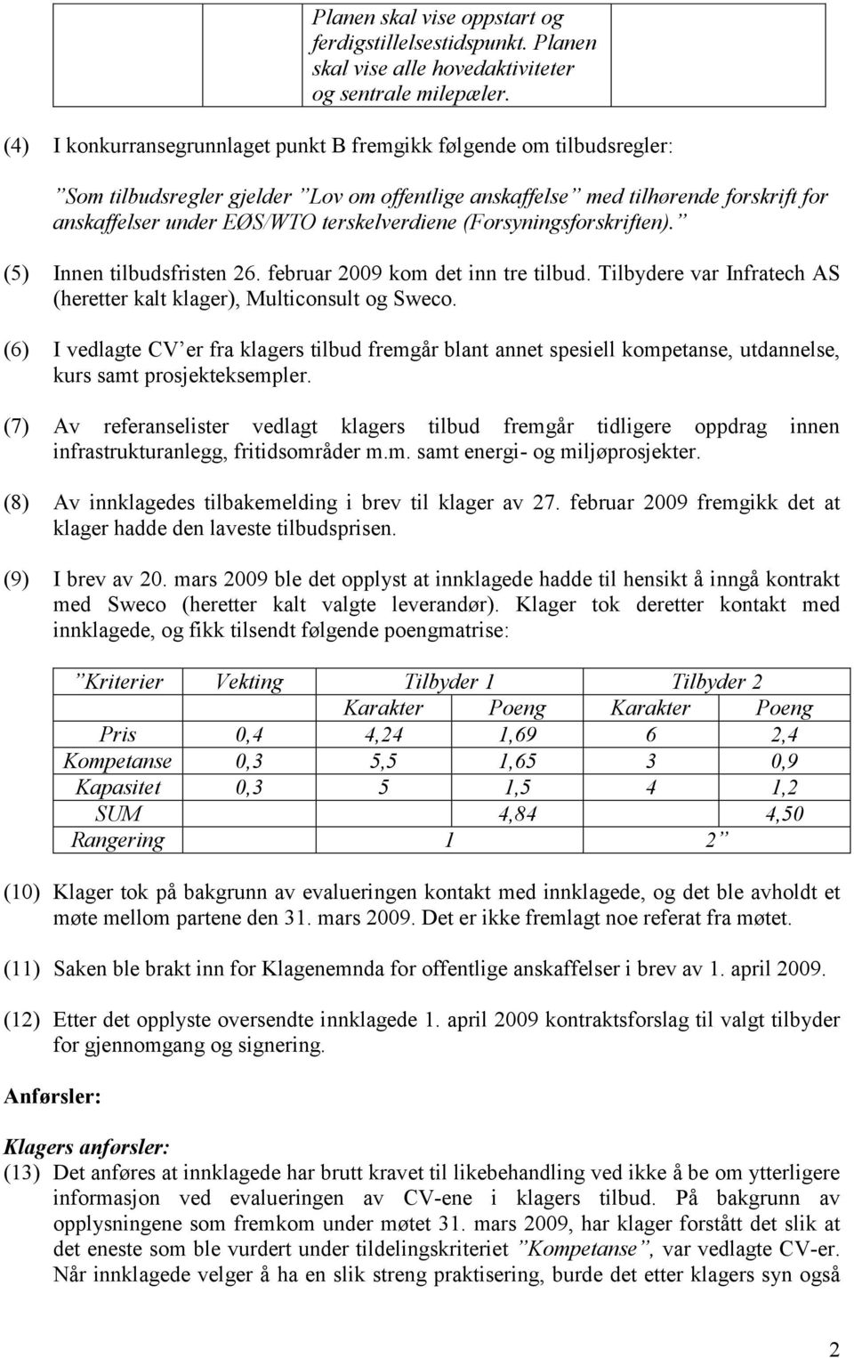 (Forsyningsforskriften). (5) Innen tilbudsfristen 26. februar 2009 kom det inn tre tilbud. Tilbydere var Infratech AS (heretter kalt klager), Multiconsult og Sweco.