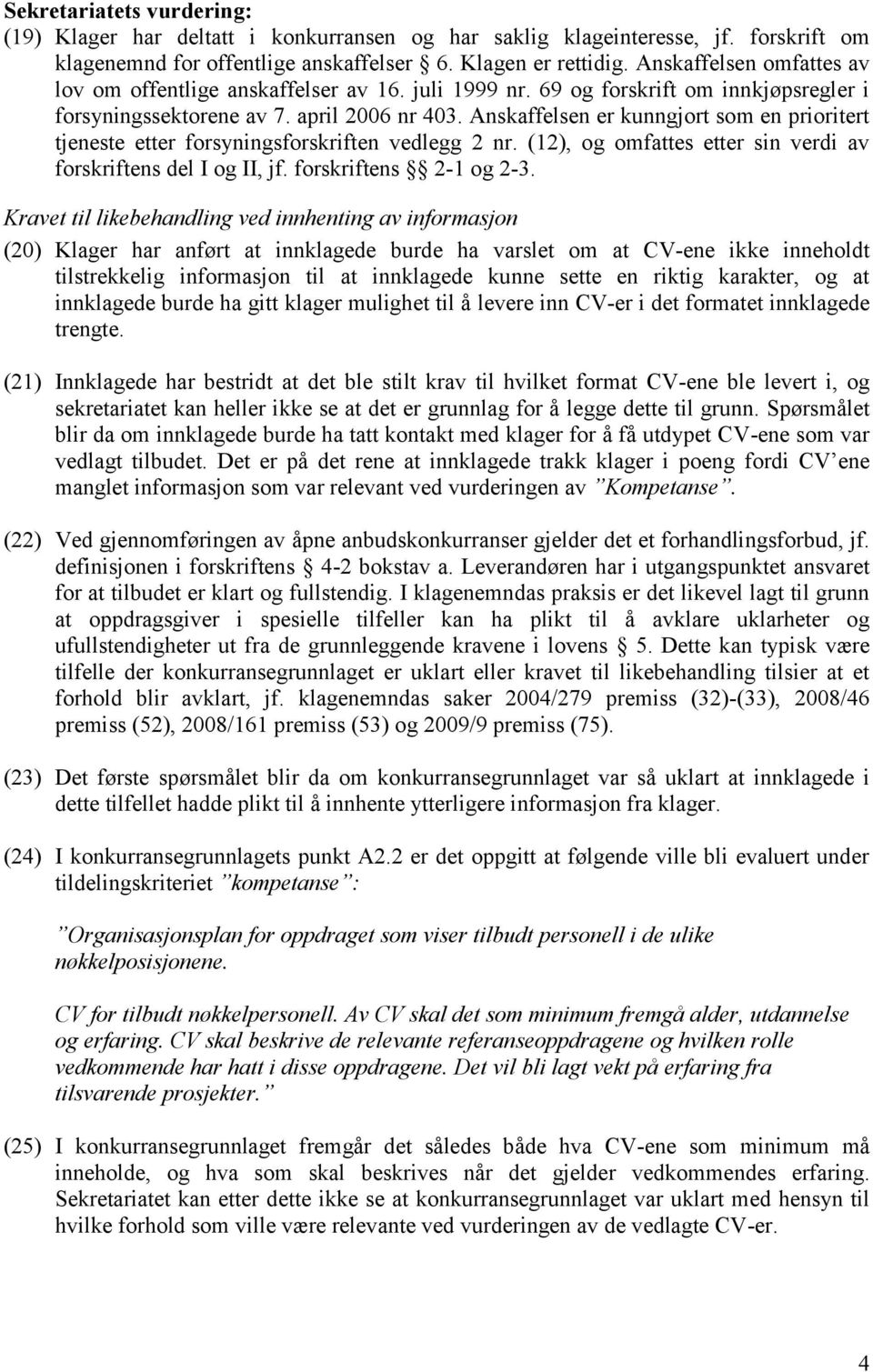 Anskaffelsen er kunngjort som en prioritert tjeneste etter forsyningsforskriften vedlegg 2 nr. (12), og omfattes etter sin verdi av forskriftens del I og II, jf. forskriftens 2-1 og 2-3.