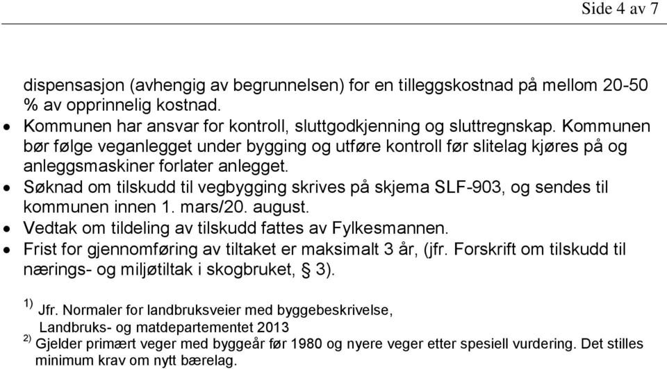 Søknad om tilskudd til vegbygging skrives på skjema SLF-903, og sendes til kommunen innen 1. mars/20. august. Vedtak om tildeling av tilskudd fattes av Fylkesmannen.