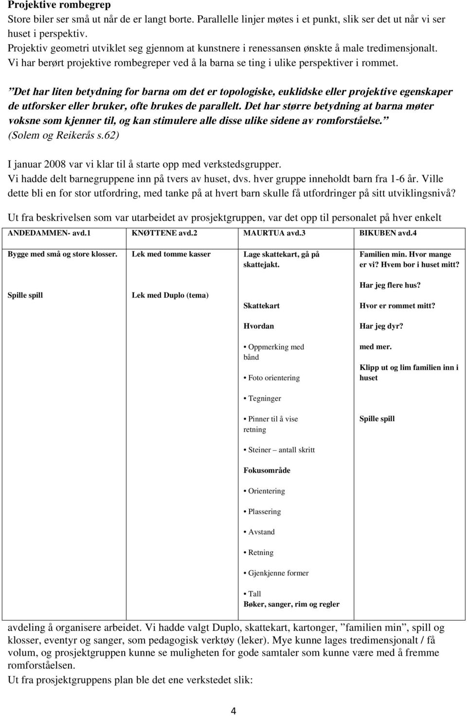 Det har liten betydning for barna om det er topologiske, euklidske eller projektive egenskaper de utforsker eller bruker, ofte brukes de parallelt.