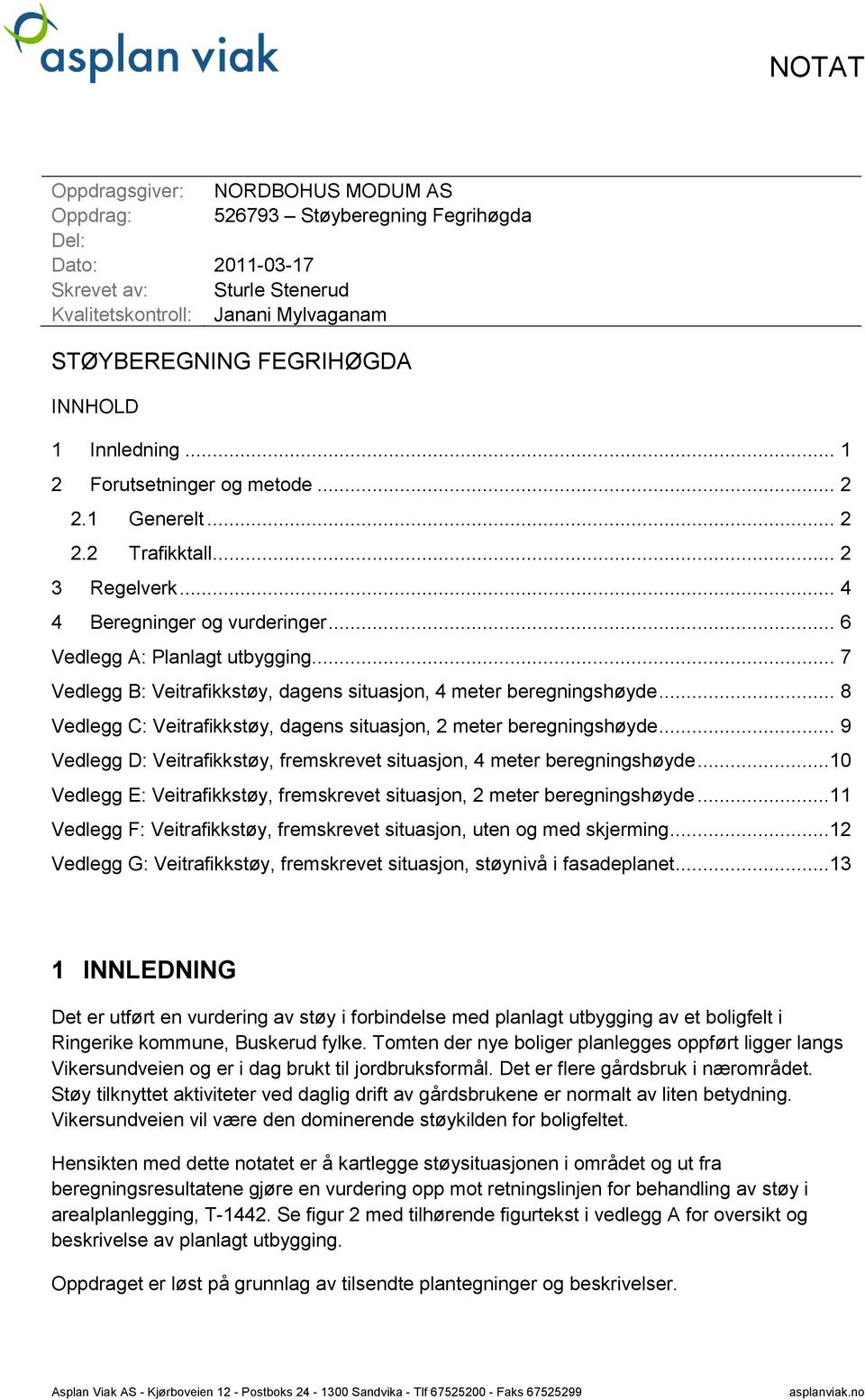 .. 7 Vedlegg B: Veitrafikkstøy, dagens situasjon, 4 meter beregningshøyde... 8 Vedlegg C: Veitrafikkstøy, dagens situasjon, 2 meter beregningshøyde.