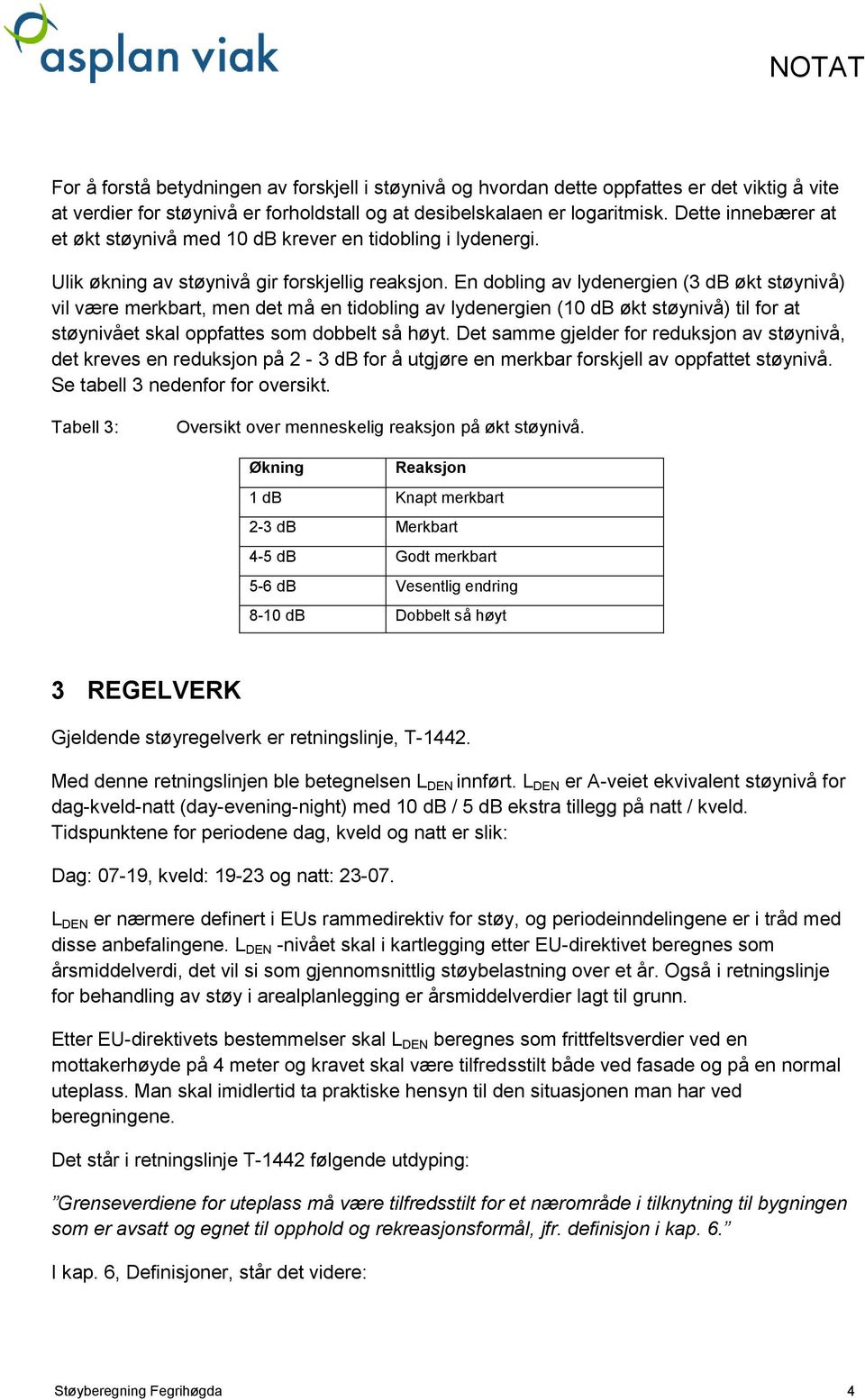 En dobling av lydenergien (3 db økt støynivå) vil være merkbart, men det må en tidobling av lydenergien (10 db økt støynivå) til for at støynivået skal oppfattes som dobbelt så høyt.