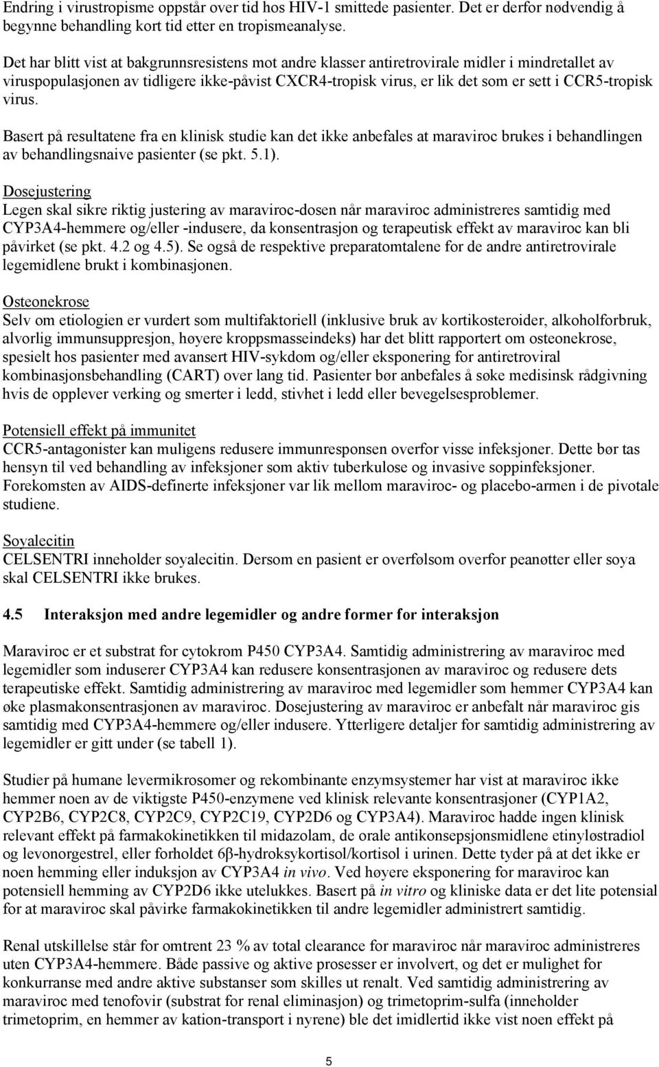 CCR5-tropisk virus. Basert på resultatene fra en klinisk studie kan det ikke anbefales at maraviroc brukes i behandlingen av behandlingsnaive pasienter (se pkt. 5.1).