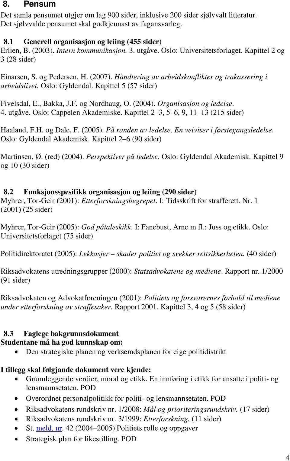 Håndtering av arbeidskonflikter og trakassering i arbeidslivet. Oslo: Gyldendal. Kapittel 5 (57 sider) Fivelsdal, E., Bakka, J.F. og Nordhaug, O. (2004). Organisasjon og ledelse. 4. utgåve.