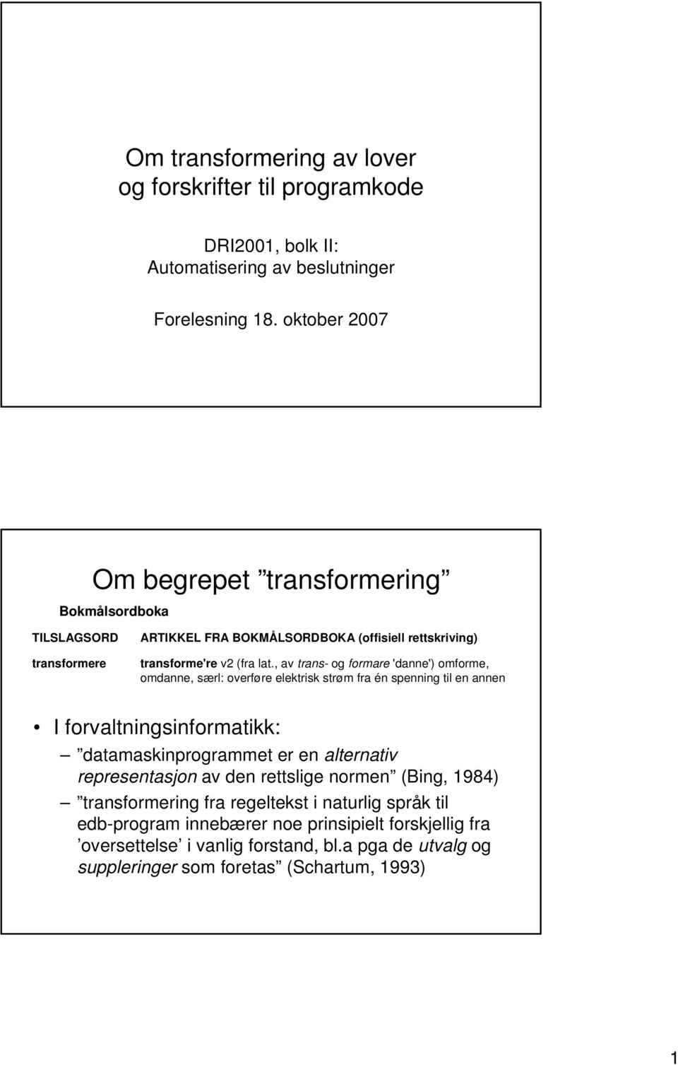 , av trans- og formare 'danne') omforme, omdanne, særl: overføre elektrisk strøm fra én spenning til en annen I forvaltningsinformatikk: datamaskinprogrammet er en alternativ