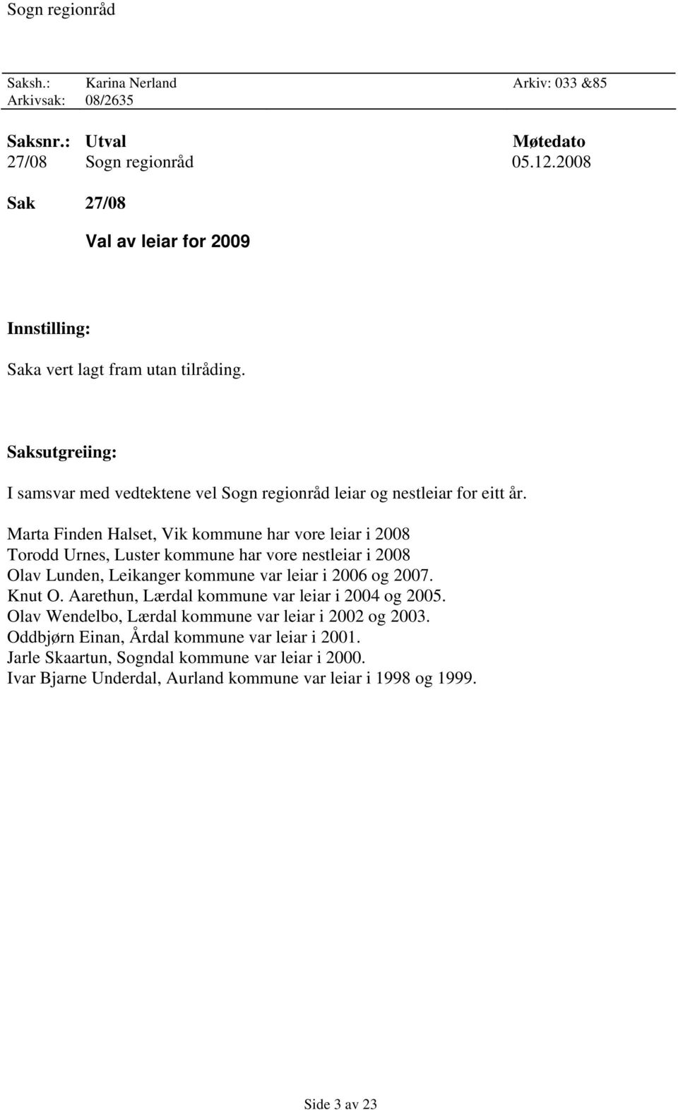 Marta Finden Halset, Vik kommune har vore leiar i 2008 Torodd Urnes, Luster kommune har vore nestleiar i 2008 Olav Lunden, Leikanger kommune var leiar i 2006 og 2007. Knut O.