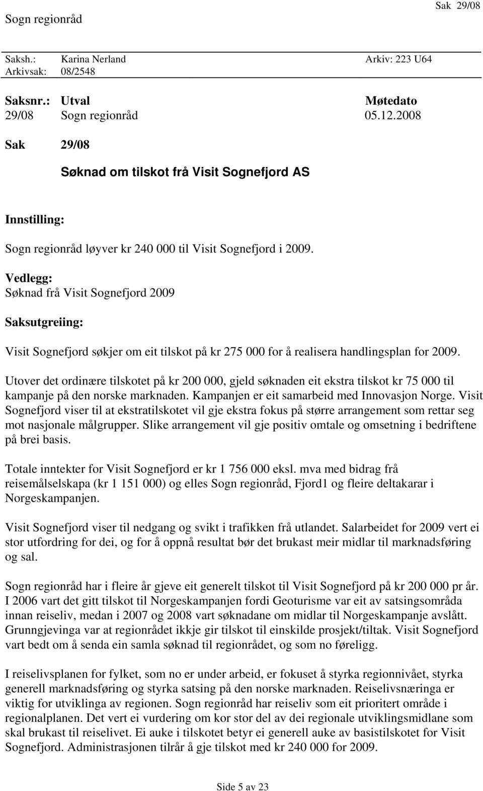 Vedlegg: Søknad frå Visit Sognefjord 2009 Saksutgreiing: Visit Sognefjord søkjer om eit tilskot på kr 275 000 for å realisera handlingsplan for 2009.