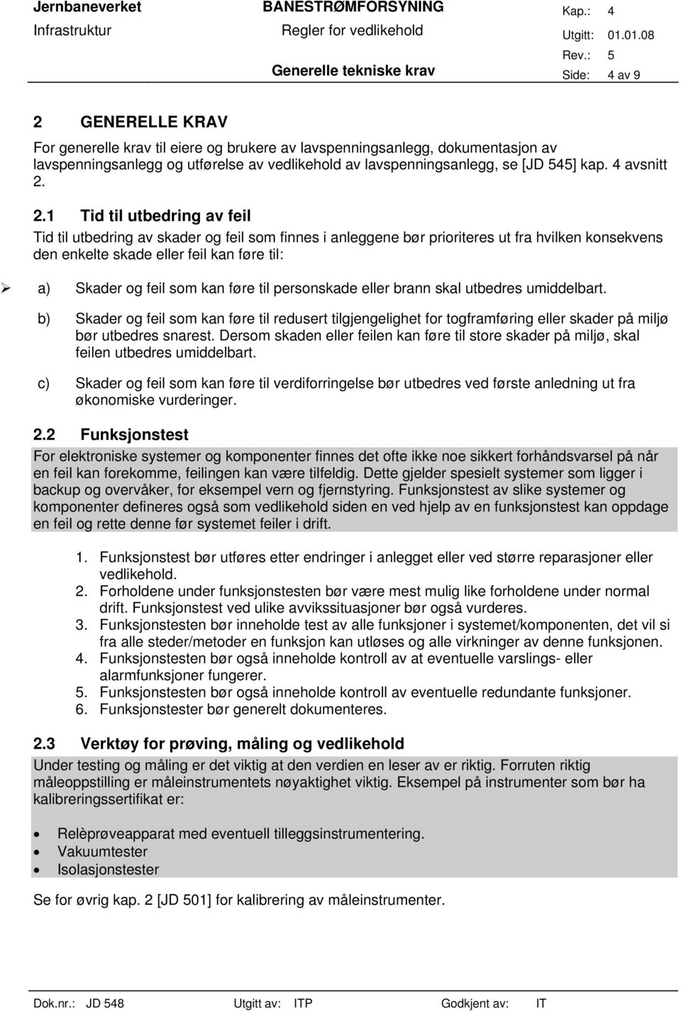 2.1 Tid til utbedring av feil Tid til utbedring av skader og feil som finnes i anleggene bør prioriteres ut fra hvilken konsekvens den enkelte skade eller feil kan føre til: a) Skader og feil som kan