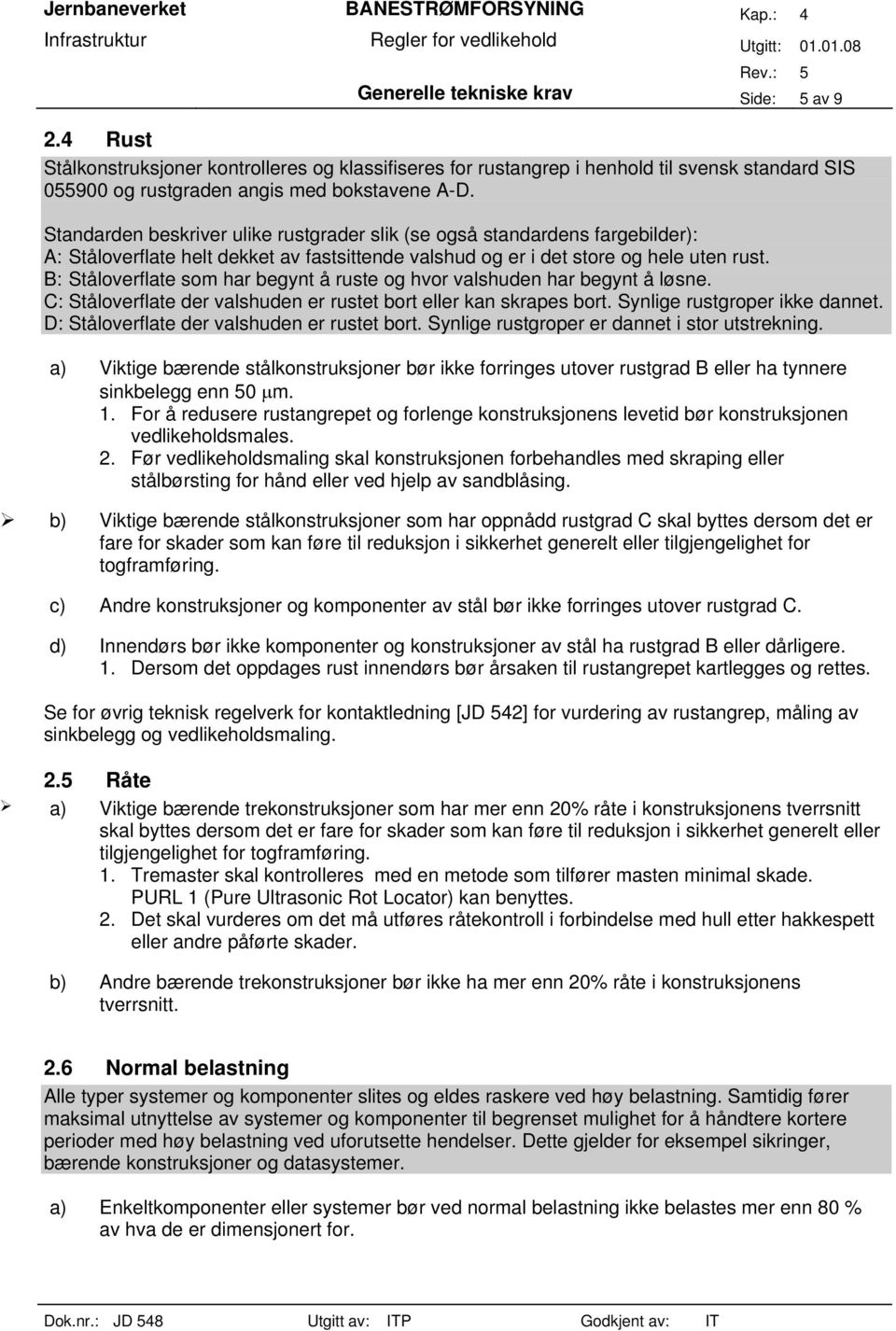 B: Ståloverflate som har begynt å ruste og hvor valshuden har begynt å løsne. C: Ståloverflate der valshuden er rustet bort eller kan skrapes bort. Synlige rustgroper ikke dannet.