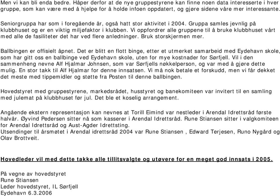 Seniorgruppa har som i foregående år, også hatt stor aktivitet i 2004. Gruppa samles jevnlig på klubbhuset og er en viktig miljøfaktor i klubben.