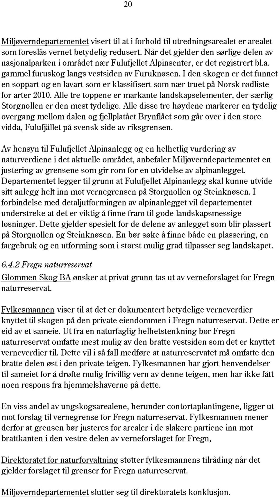 I den skogen er det funnet en soppart og en lavart som er klassifisert som nær truet på Norsk rødliste for arter 2010.