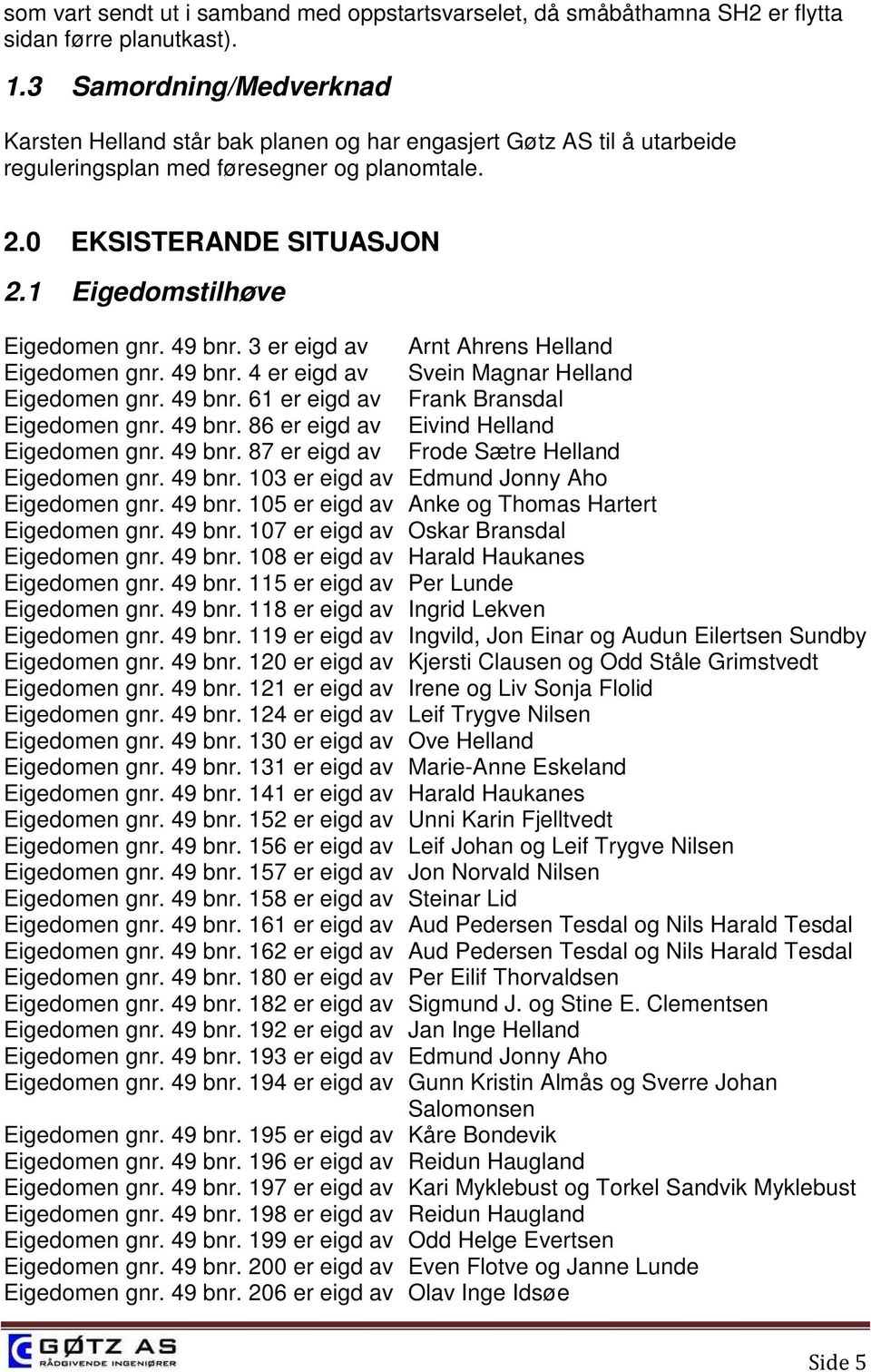 1 Eigedomstilhøve Eigedomen gnr. 49 bnr. 3 er eigd av Arnt Ahrens Helland Eigedomen gnr. 49 bnr. 4 er eigd av Svein Magnar Helland Eigedomen gnr. 49 bnr. 61 er eigd av Frank Bransdal Eigedomen gnr.