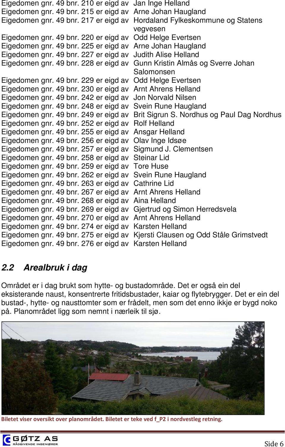 49 bnr. 229 er eigd av Odd Helge Evertsen Eigedomen gnr. 49 bnr. 230 er eigd av Arnt Ahrens Helland Eigedomen gnr. 49 bnr. 242 er eigd av Jon Norvald Nilsen Eigedomen gnr. 49 bnr. 248 er eigd av Svein Rune Haugland Eigedomen gnr.