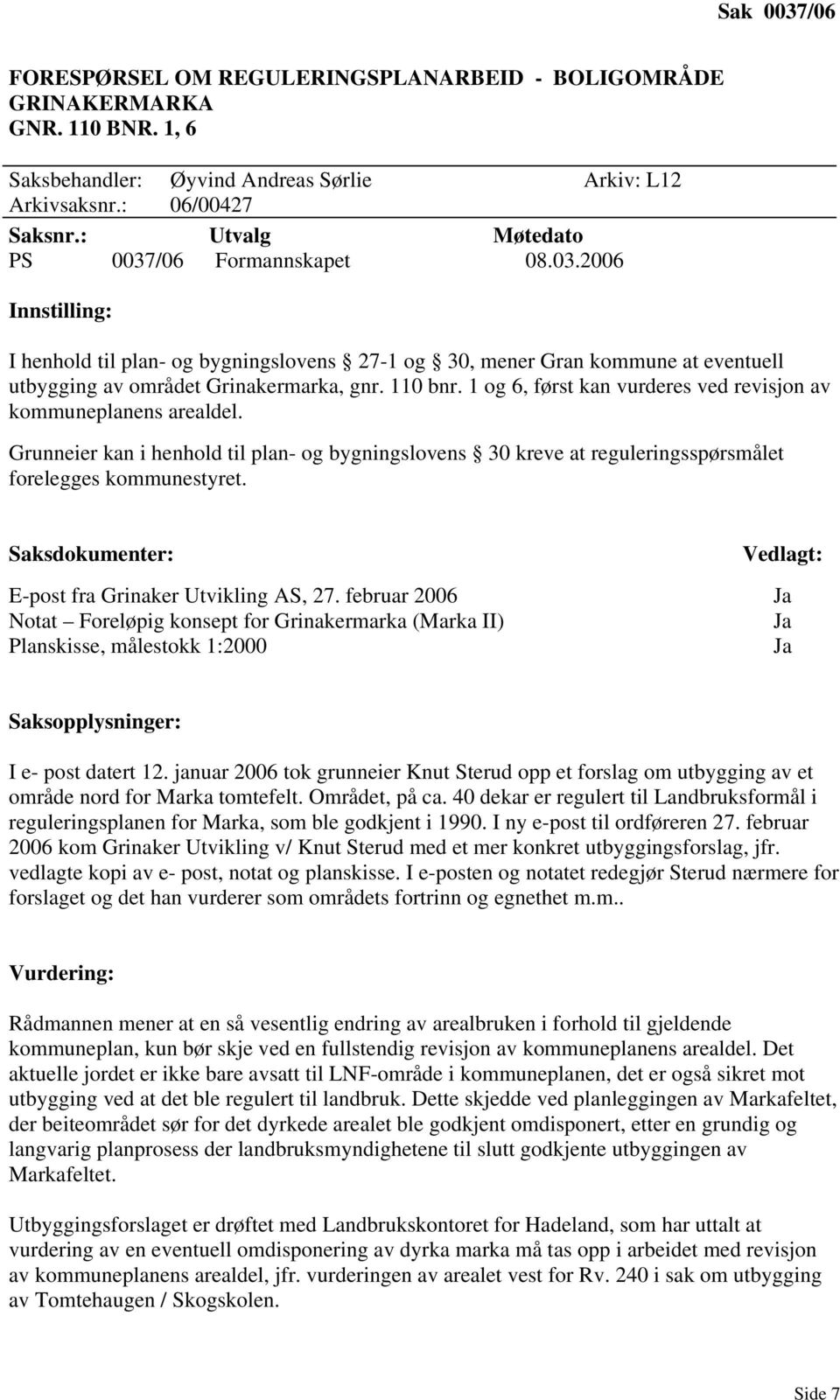 1 og 6, først kan vurderes ved revisjon av kommuneplanens arealdel. Grunneier kan i henhold til plan- og bygningslovens 30 kreve at reguleringsspørsmålet forelegges kommunestyret.