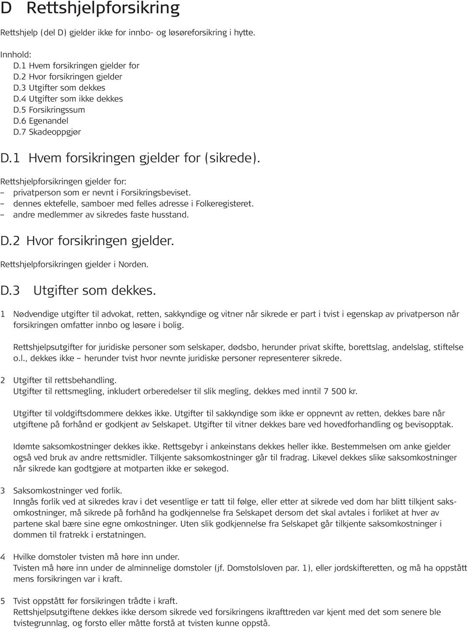 Rettshjelpforsikringen gjelder for: privatperson som er nevnt i Forsikringsbeviset. dennes ektefelle, samboer med felles adresse i Folkeregisteret. andre medlemmer av sikredes faste husstand. D.