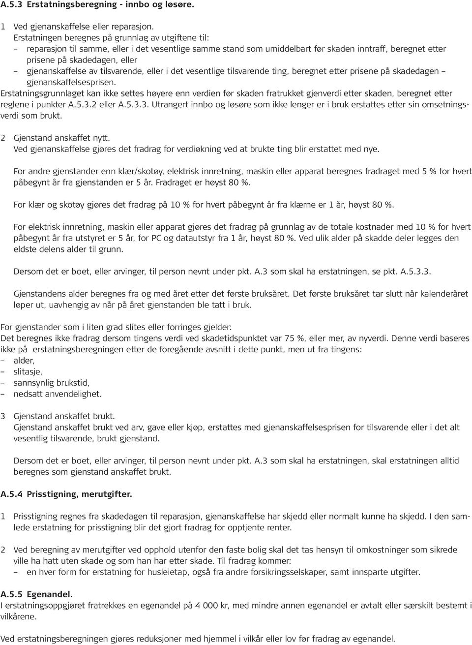 gjenanskaffelse av tilsvarende, eller i det vesentlige tilsvarende ting, beregnet etter prisene på skadedagen gjenanskaffelsesprisen.