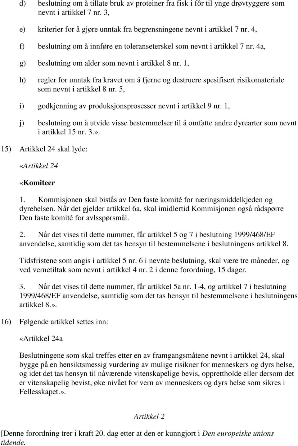 1, h) regler for unntak fra kravet om å fjerne og destruere spesifisert risikomateriale som nevnt i artikkel 8 nr. 5, i) godkjenning av produksjonsprosesser nevnt i artikkel 9 nr.