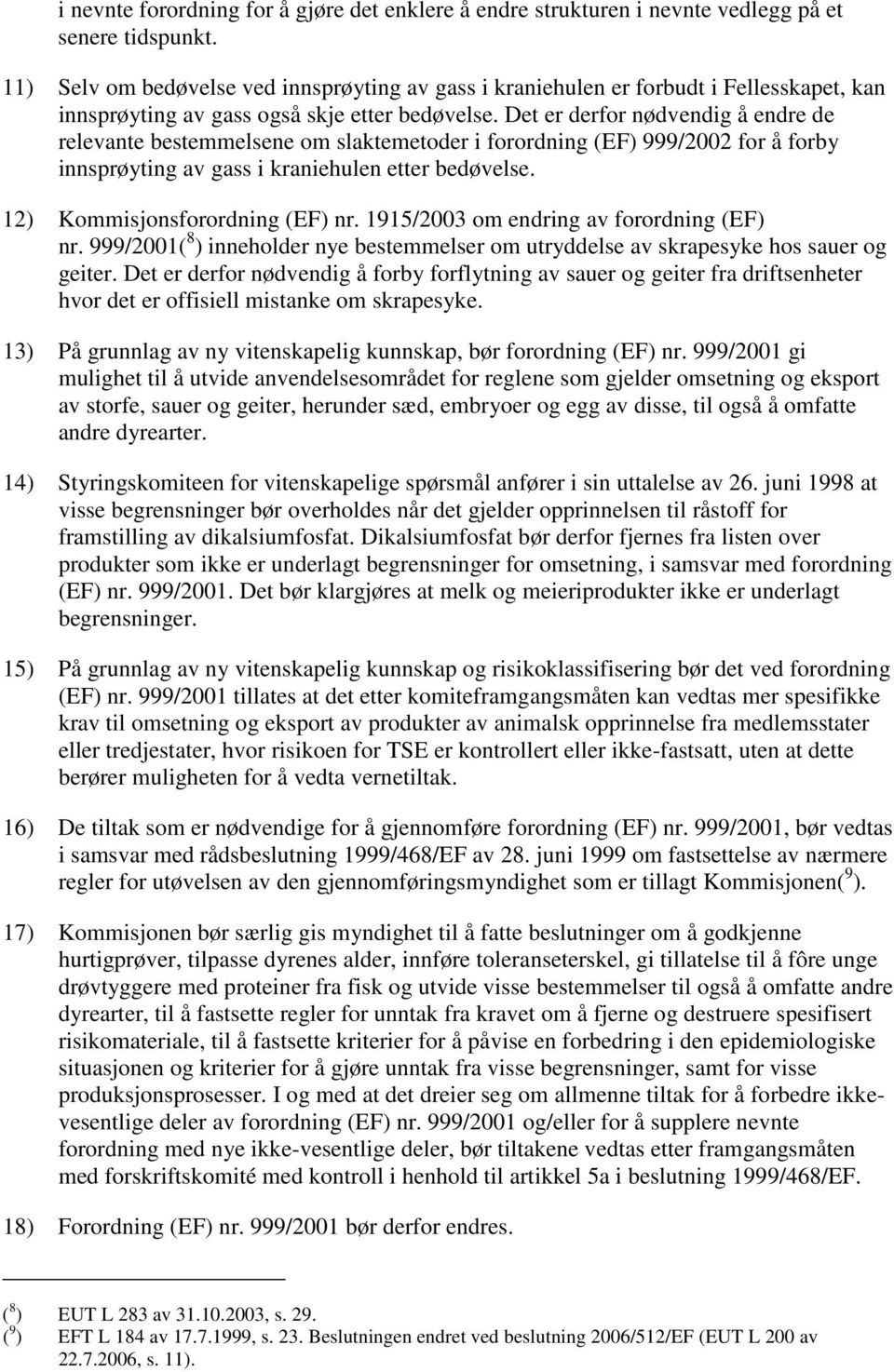 Det er derfor nødvendig å endre de relevante bestemmelsene om slaktemetoder i forordning (EF) 999/2002 for å forby innsprøyting av gass i kraniehulen etter bedøvelse. 12) Kommisjonsforordning (EF) nr.