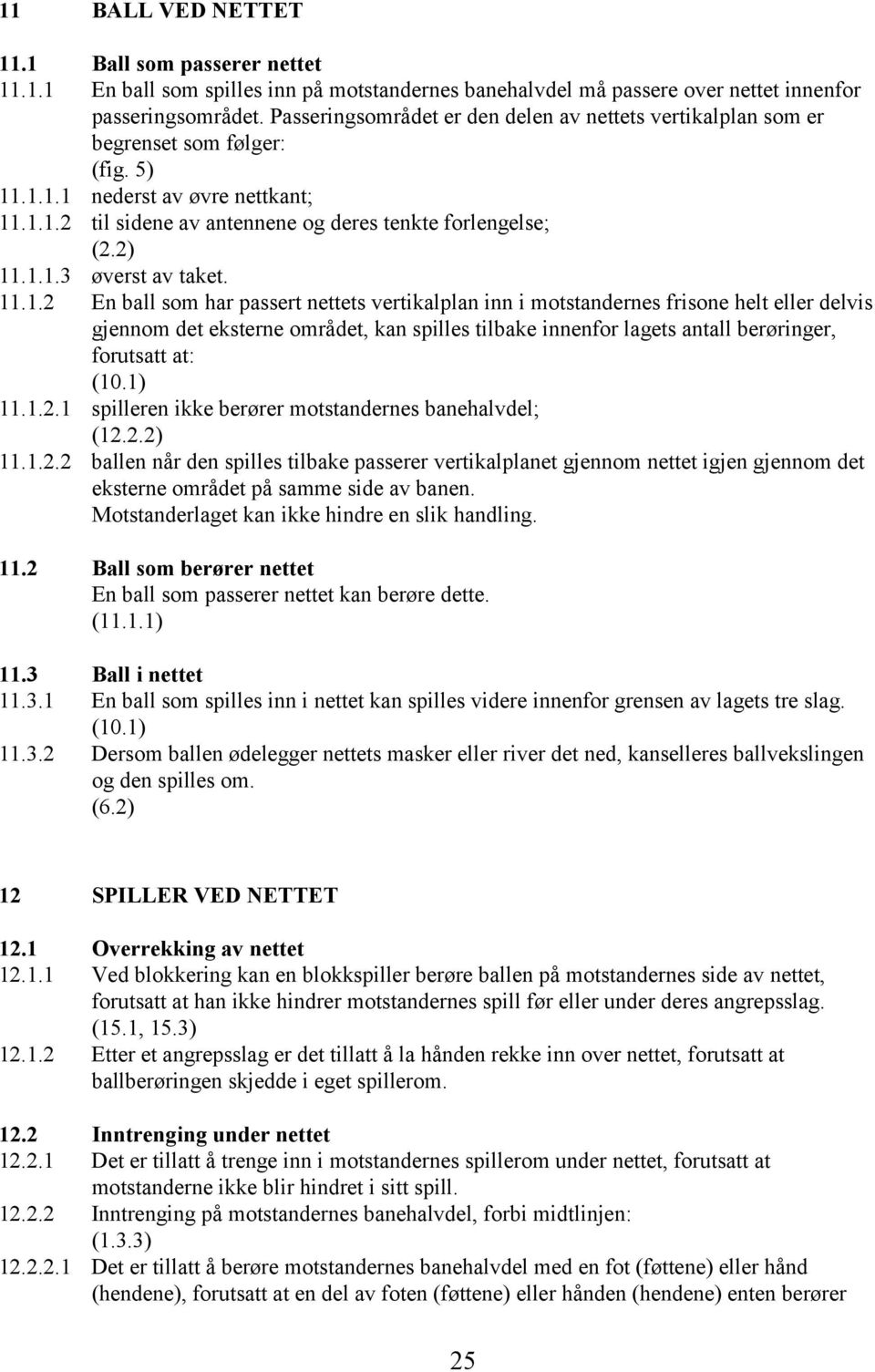 1.1.3 øverst av taket. 11.1.2 En ball som har passert nettets vertikalplan inn i motstandernes frisone helt eller delvis gjennom det eksterne området, kan spilles tilbake innenfor lagets antall berøringer, forutsatt at: (10.