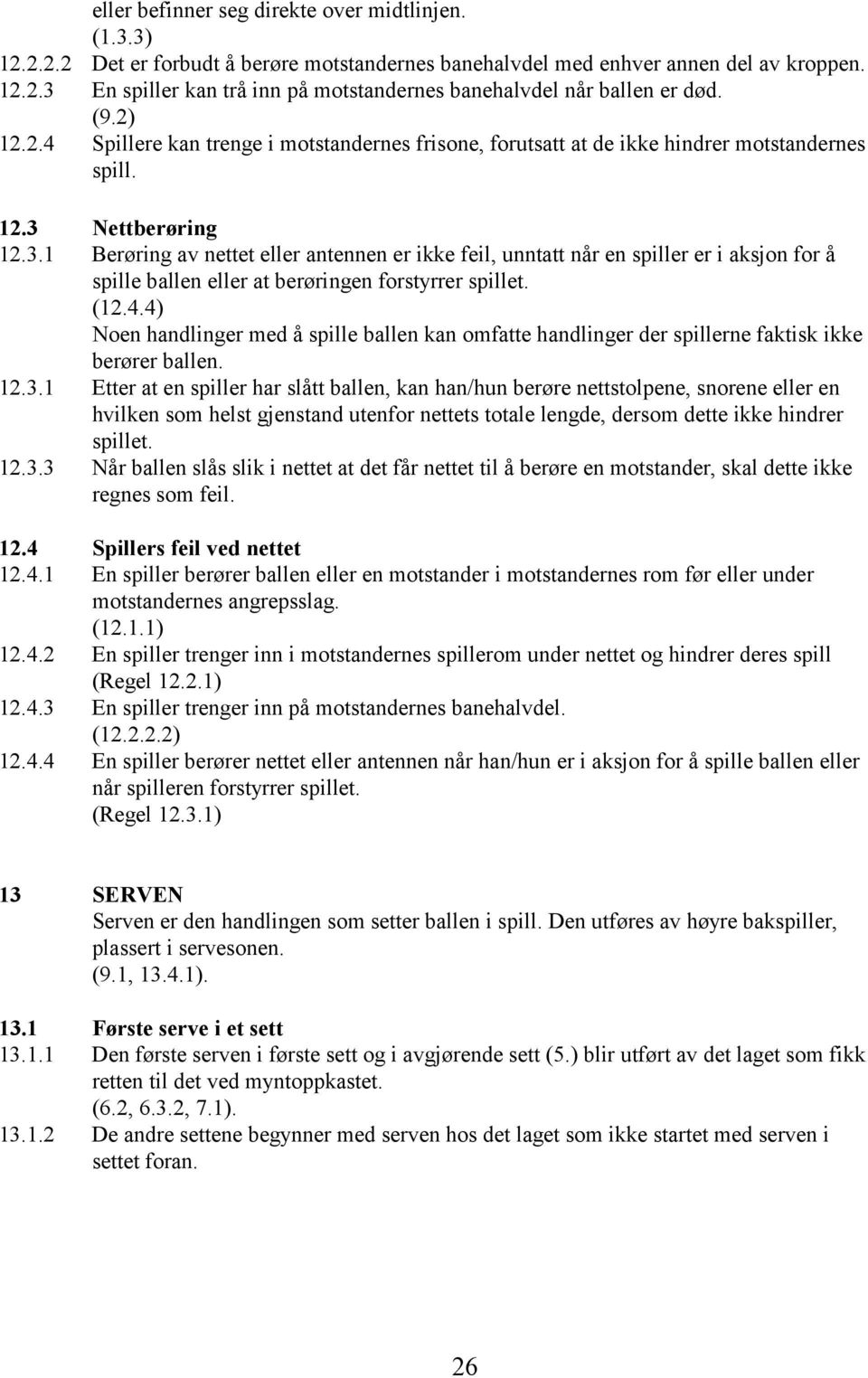 Nettberøring 12.3.1 Berøring av nettet eller antennen er ikke feil, unntatt når en spiller er i aksjon for å spille ballen eller at berøringen forstyrrer spillet. (12.4.