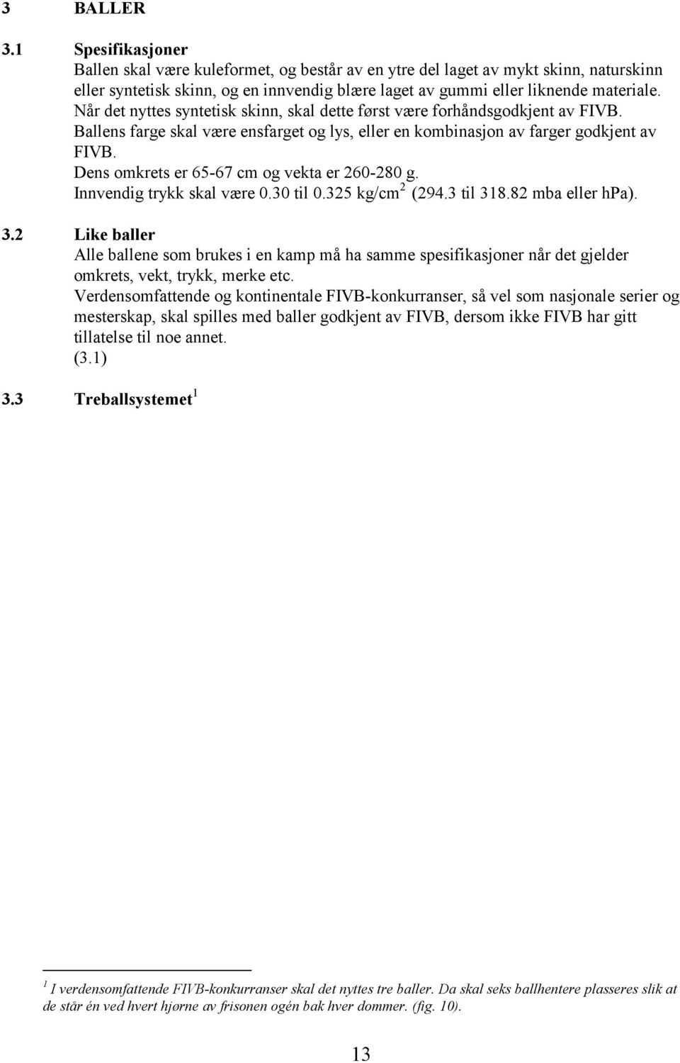 Dens omkrets er 65-67 cm og vekta er 260-280 g. Innvendig trykk skal være 0.30 til 0.325 kg/cm 2 (294.3 til 31