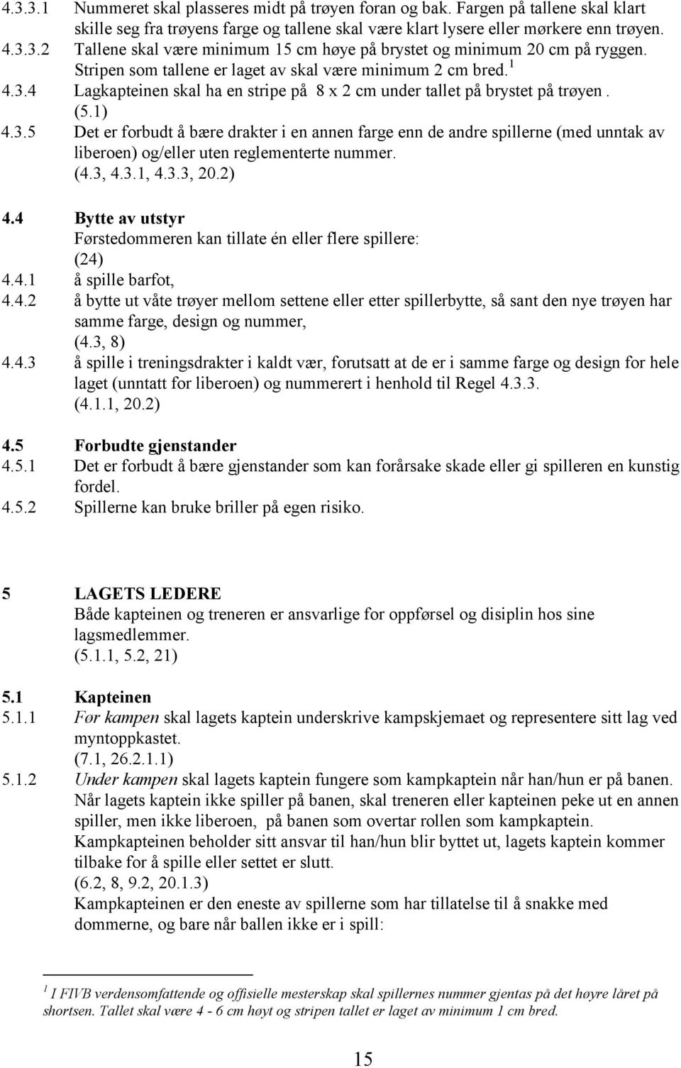 (4.3, 4.3.1, 4.3.3, 20.2) 4.4 Bytte av utstyr Førstedommeren kan tillate én eller flere spillere: (24) 4.4.1 å spille barfot, 4.4.2 å bytte ut våte trøyer mellom settene eller etter spillerbytte, så sant den nye trøyen har samme farge, design og nummer, (4.