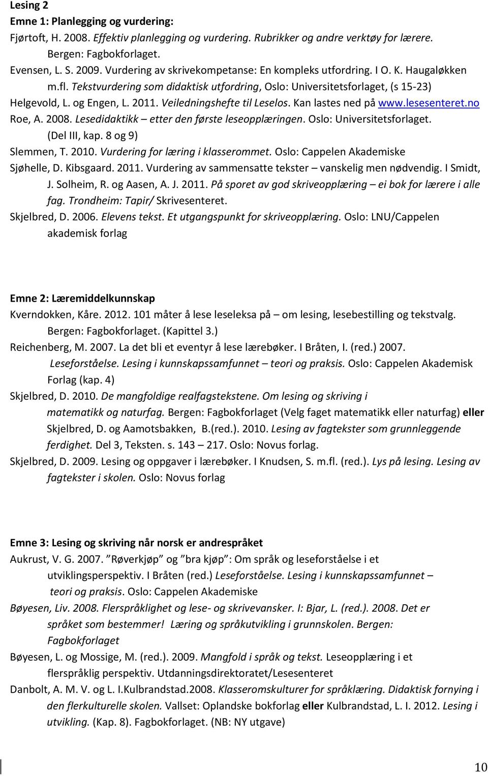 Veiledningshefte til Leselos. Kan lastes ned på www.lesesenteret.no Roe, A. 2008. Lesedidaktikk etter den første leseopplæringen. Oslo: Universitetsforlaget. (Del III, kap. 8 og 9) Slemmen, T. 2010.