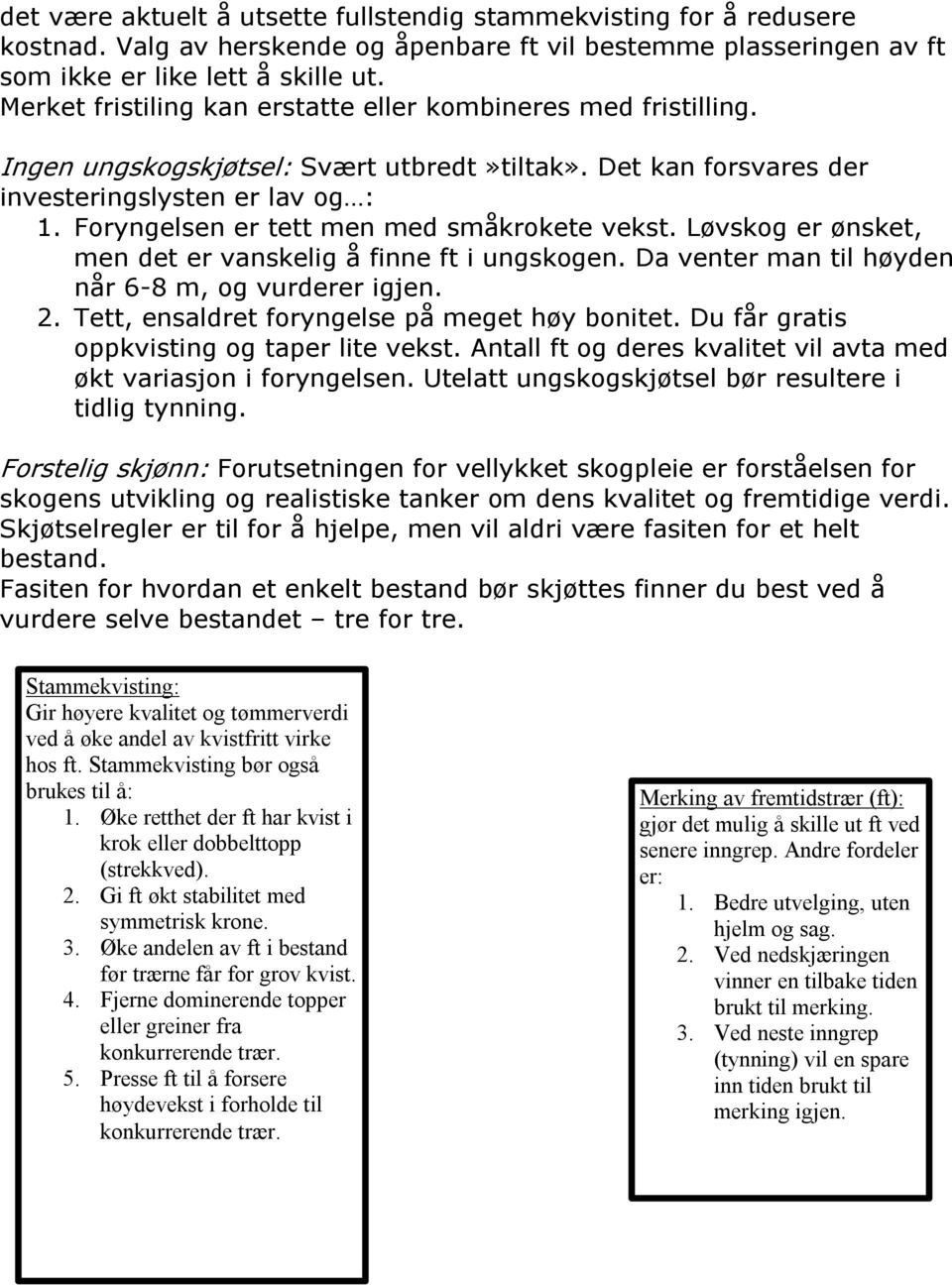 Foryngelsen er tett men med småkrokete vekst. Løvskog er ønsket, men det er vanskelig å finne ft i ungskogen. Da venter man til høyden når 6 8 m, og vurderer igjen. 2.