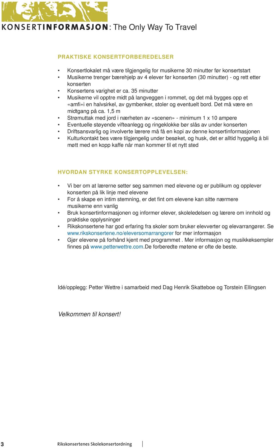 35 minutter Musikerne vil opptre midt på langveggen i rommet, og det må bygges opp et «amfi»i en halvsirkel, av gymbenker, stoler og eventuelt bord. Det må være en midtgang på ca.