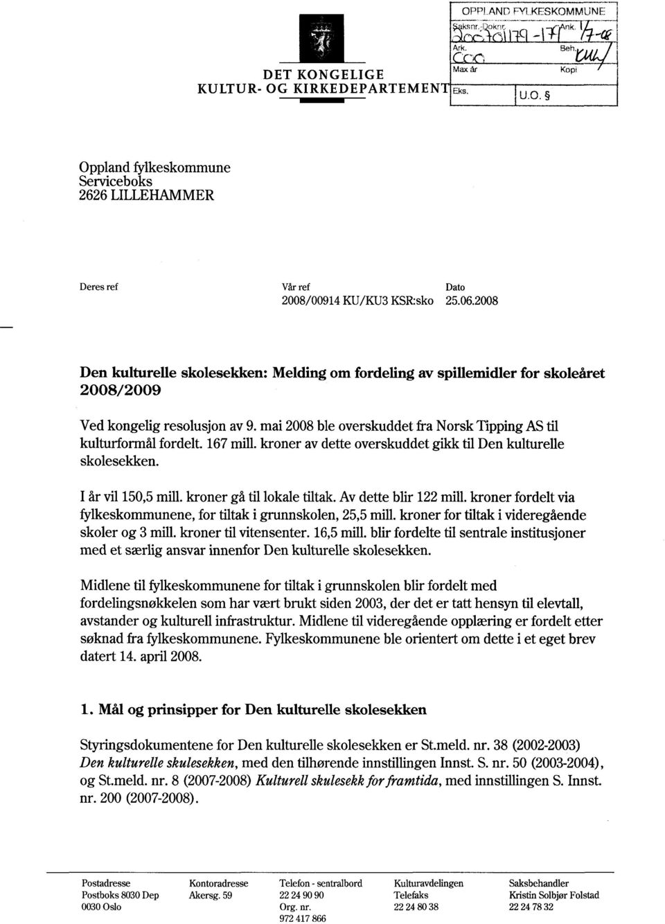 2008 Den kulturelle skolesekken 2008/2009 : Melding om fordeling av spillemidler for skoleåret Ved kongelig resolusjon av 9. mai 2008 ble overskuddet fra Norsk Tipping AS til kulturformål fordelt.