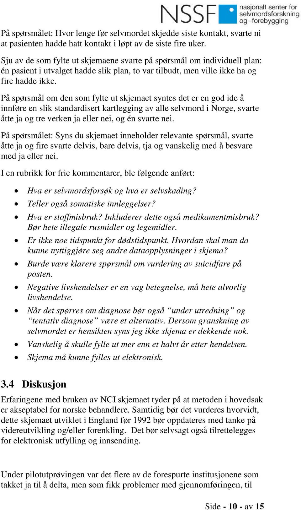 På spørsmål om den som fylte ut skjemaet syntes det er en god ide å innføre en slik standardisert kartlegging av alle selvmord i Norge, svarte åtte ja og tre verken ja eller nei, og én svarte nei.