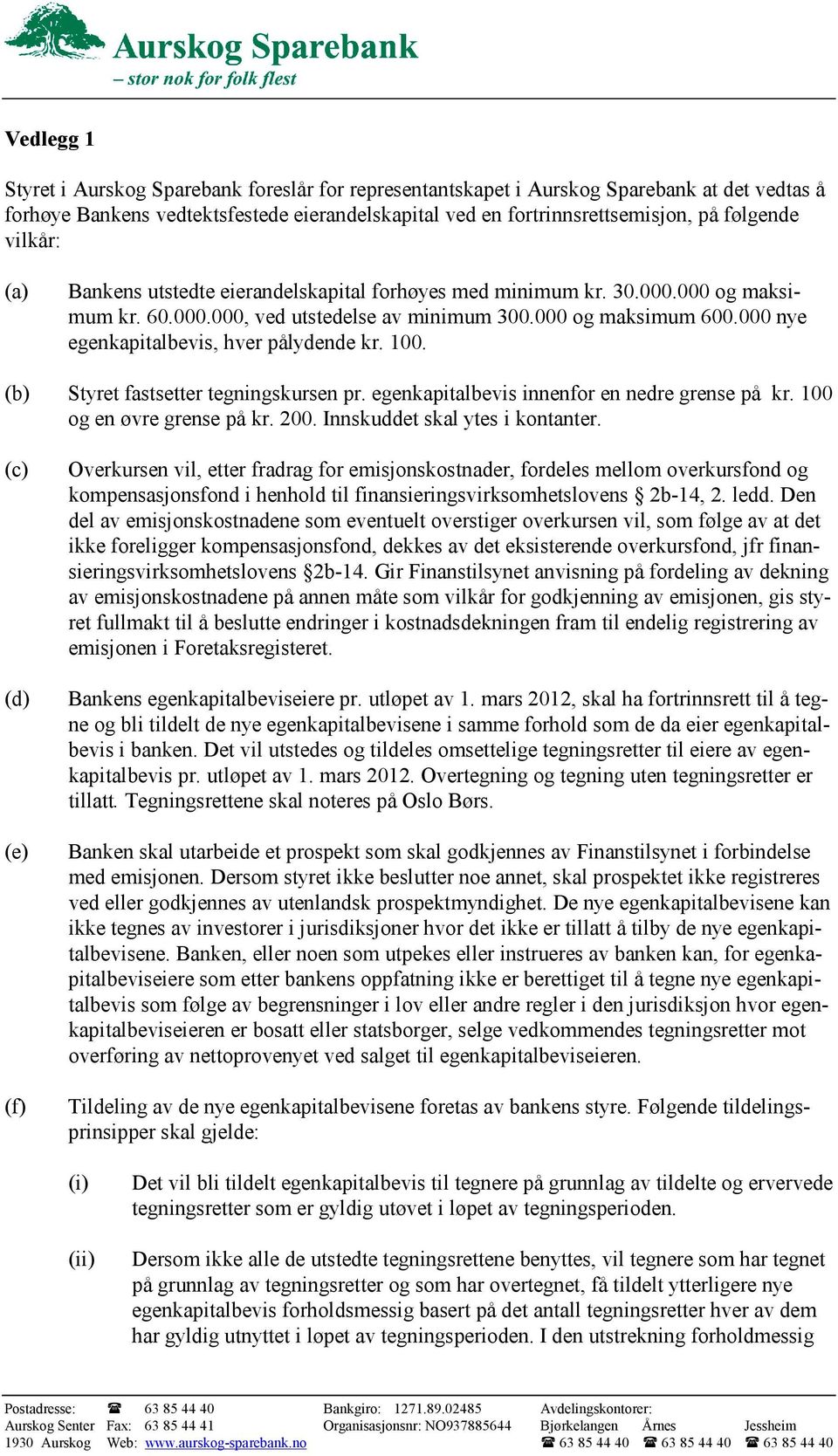 000 nye egenkapitalbevis, hver pålydende kr. 100. (b) Styret fastsetter tegningskursen pr. egenkapitalbevis innenfor en nedre grense på kr. 100 og en øvre grense på kr. 200.