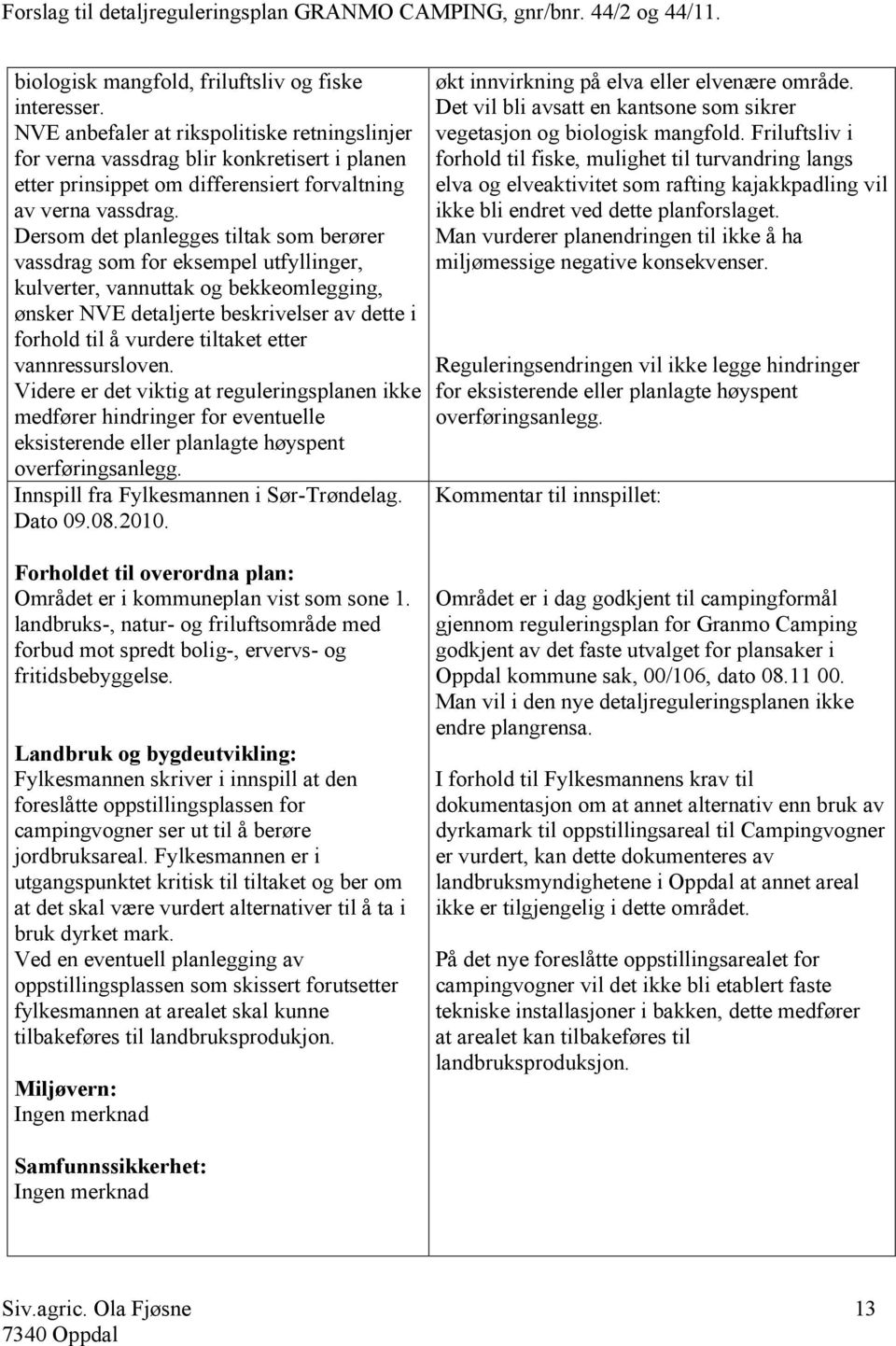 Dersom det planlegges tiltak som berører vassdrag som for eksempel utfyllinger, kulverter, vannuttak og bekkeomlegging, ønsker NVE detaljerte beskrivelser av dette i forhold til å vurdere tiltaket