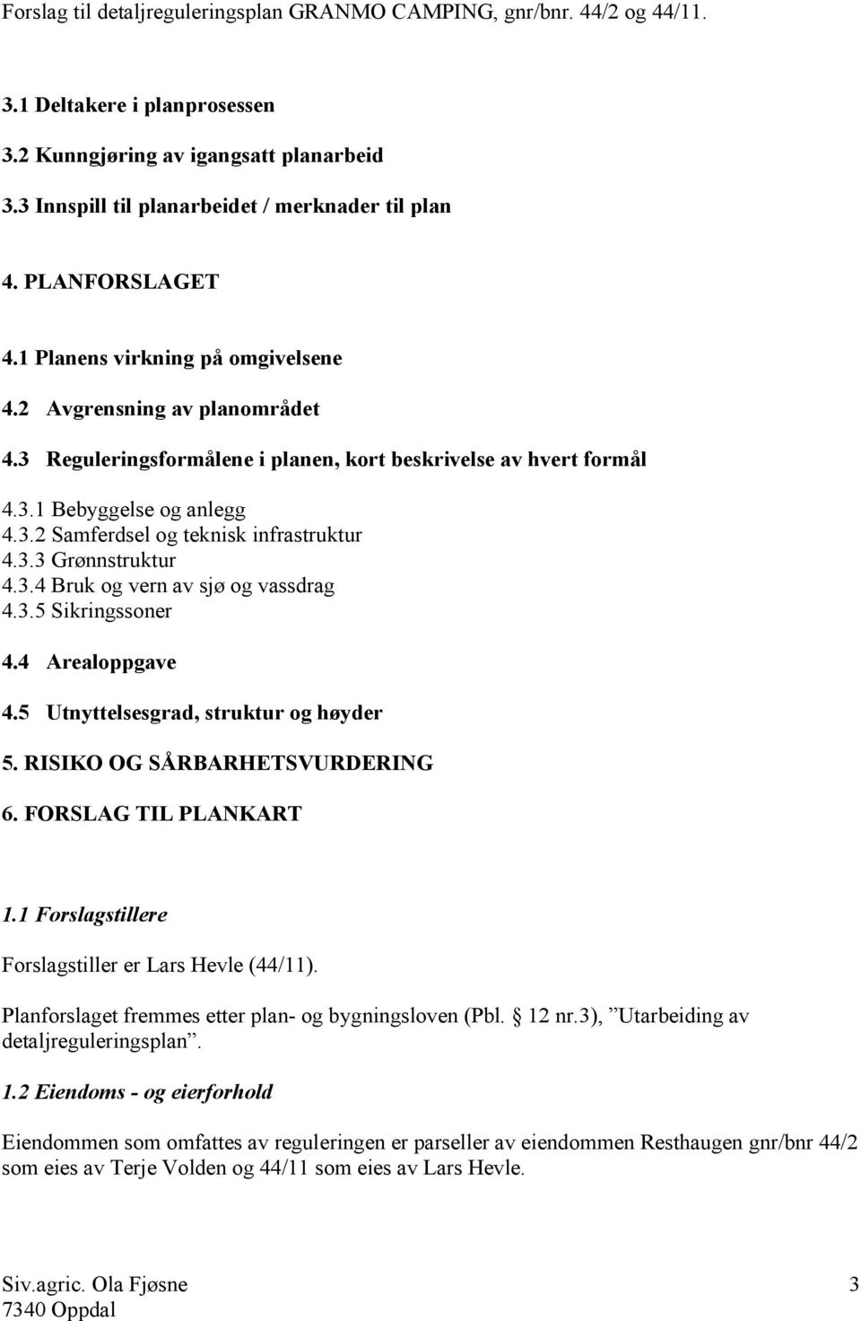 3.5 Sikringssoner 4.4 Arealoppgave 4.5 Utnyttelsesgrad, struktur og høyder 5. RISIKO OG SÅRBARHETSVURDERING 6. FORSLAG TIL PLANKART 1.1 Forslagstillere Forslagstiller er Lars Hevle (44/11).