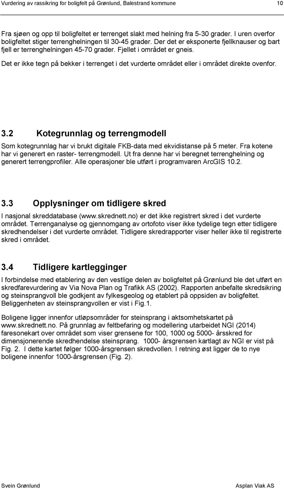 Det er ikke tegn på bekker i terrenget i det vurderte området eller i området direkte ovenfor. 3.