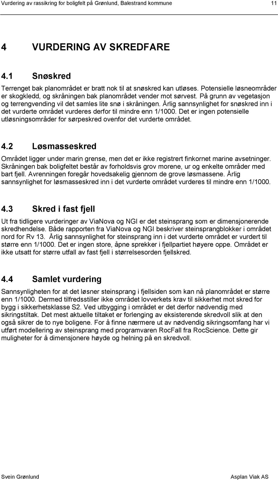 Årlig sannsynlighet for snøskred inn i det vurderte området vurderes derfor til mindre enn 1/1000. Det er ingen potensielle utløsningsområder for sørpeskred ovenfor det vurderte området. 4.