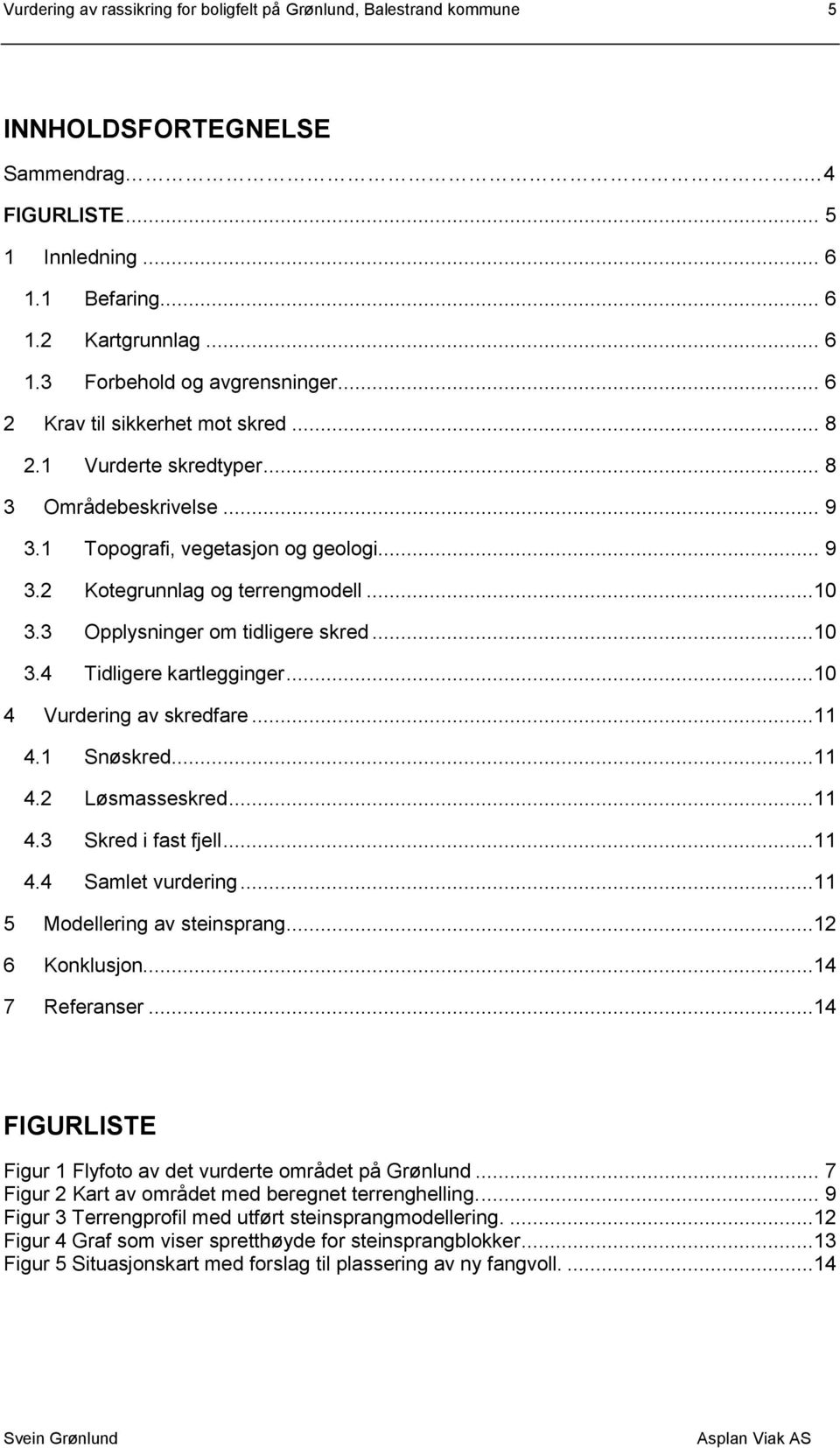 3 Opplysninger om tidligere skred...10 3.4 Tidligere kartlegginger...10 4 Vurdering av skredfare...11 4.1 Snøskred...11 4.2 Løsmasseskred...11 4.3 Skred i fast fjell...11 4.4 Samlet vurdering.