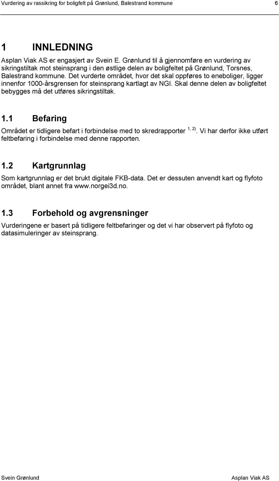 Det vurderte området, hvor det skal oppføres to eneboliger, ligger innenfor 1000-årsgrensen for steinsprang kartlagt av NGI. Skal denne delen av boligfeltet bebygges må det utføres sikringstiltak. 1.1 Befaring Området er tidligere befart i forbindelse med to skredrapporter 1, 2).