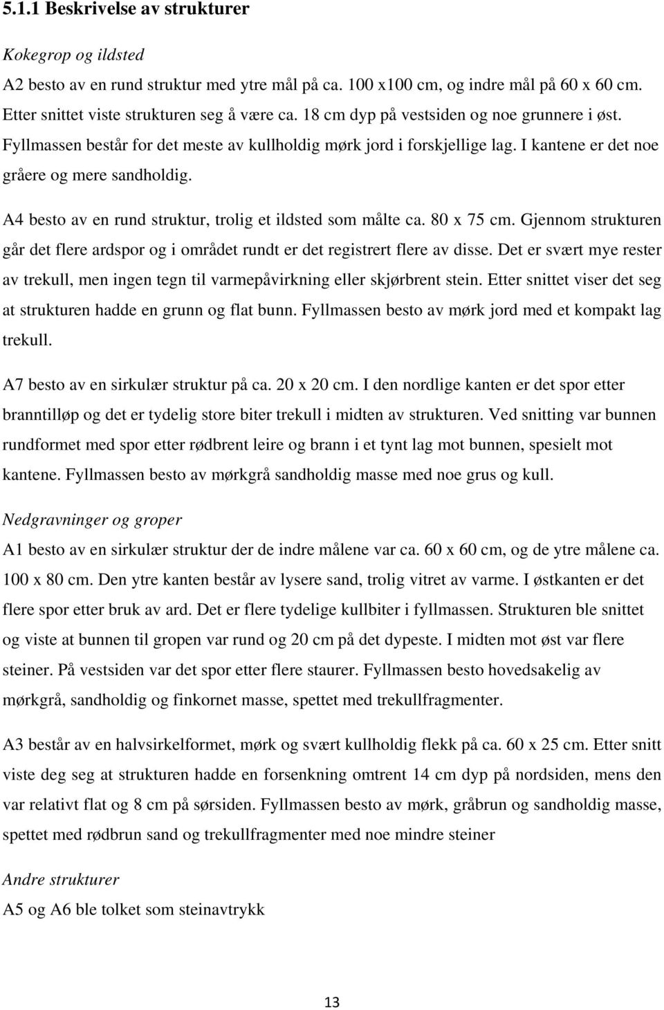 A4 besto av en rund struktur, trolig et ildsted som målte ca. 80 x 75 cm. Gjennom strukturen går det flere ardspor og i området rundt er det registrert flere av disse.