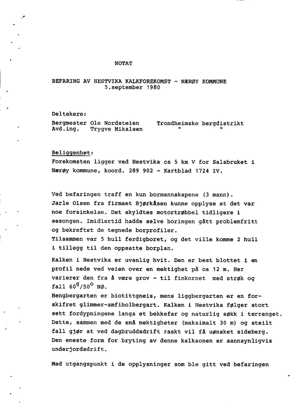 Ved befaringentraff en kun bormannskapene(3 mann). Jarle Olsen fra firmaetbjørkåsenkunne opplyse at det var noe forsinkelse.det skyldtesmotortrøbbeltidligere sesongen.