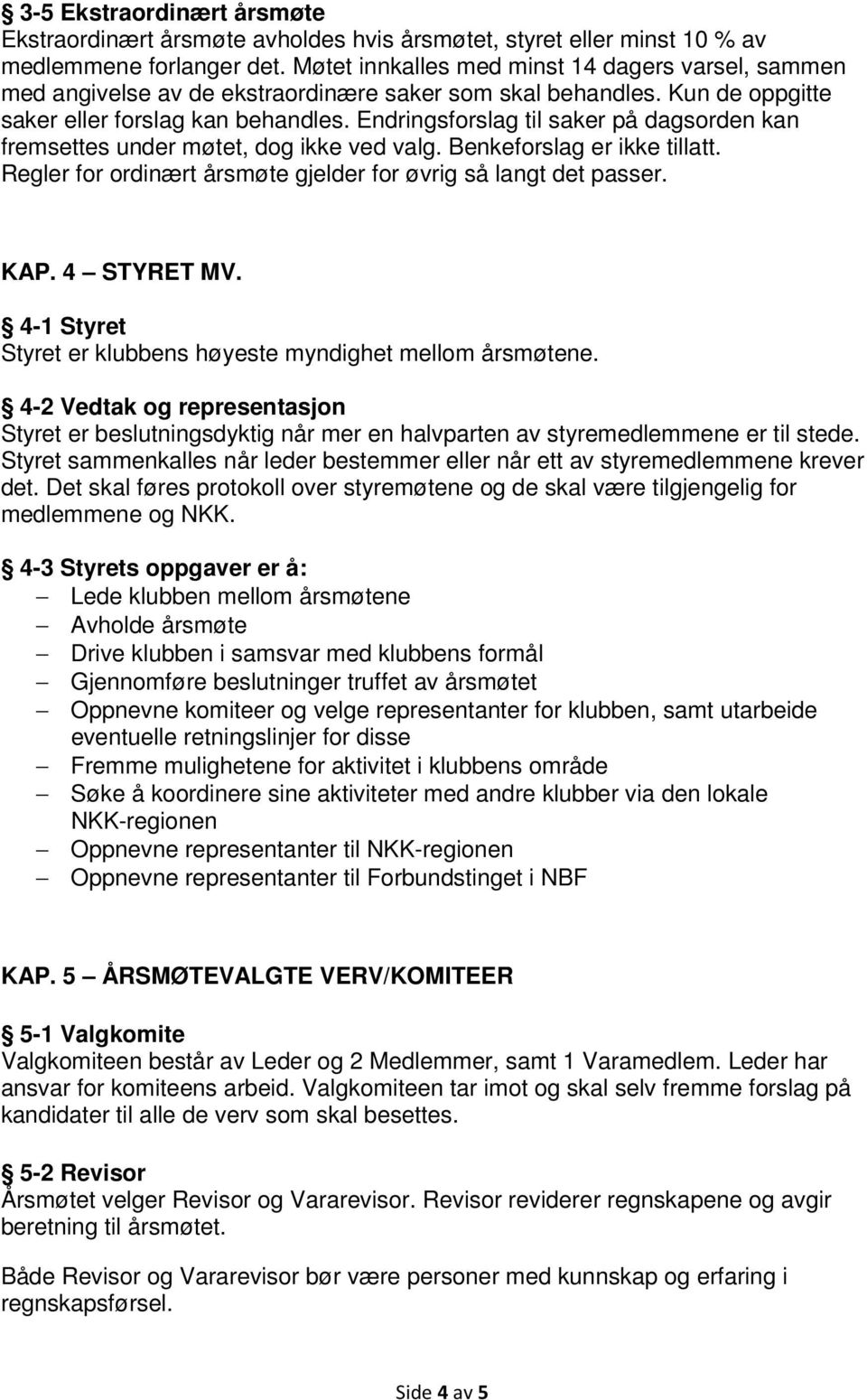 Endringsforslag til saker på dagsorden kan fremsettes under møtet, dog ikke ved valg. Benkeforslag er ikke tillatt. Regler for ordinært årsmøte gjelder for øvrig så langt det passer. KAP. 4 STYRET MV.