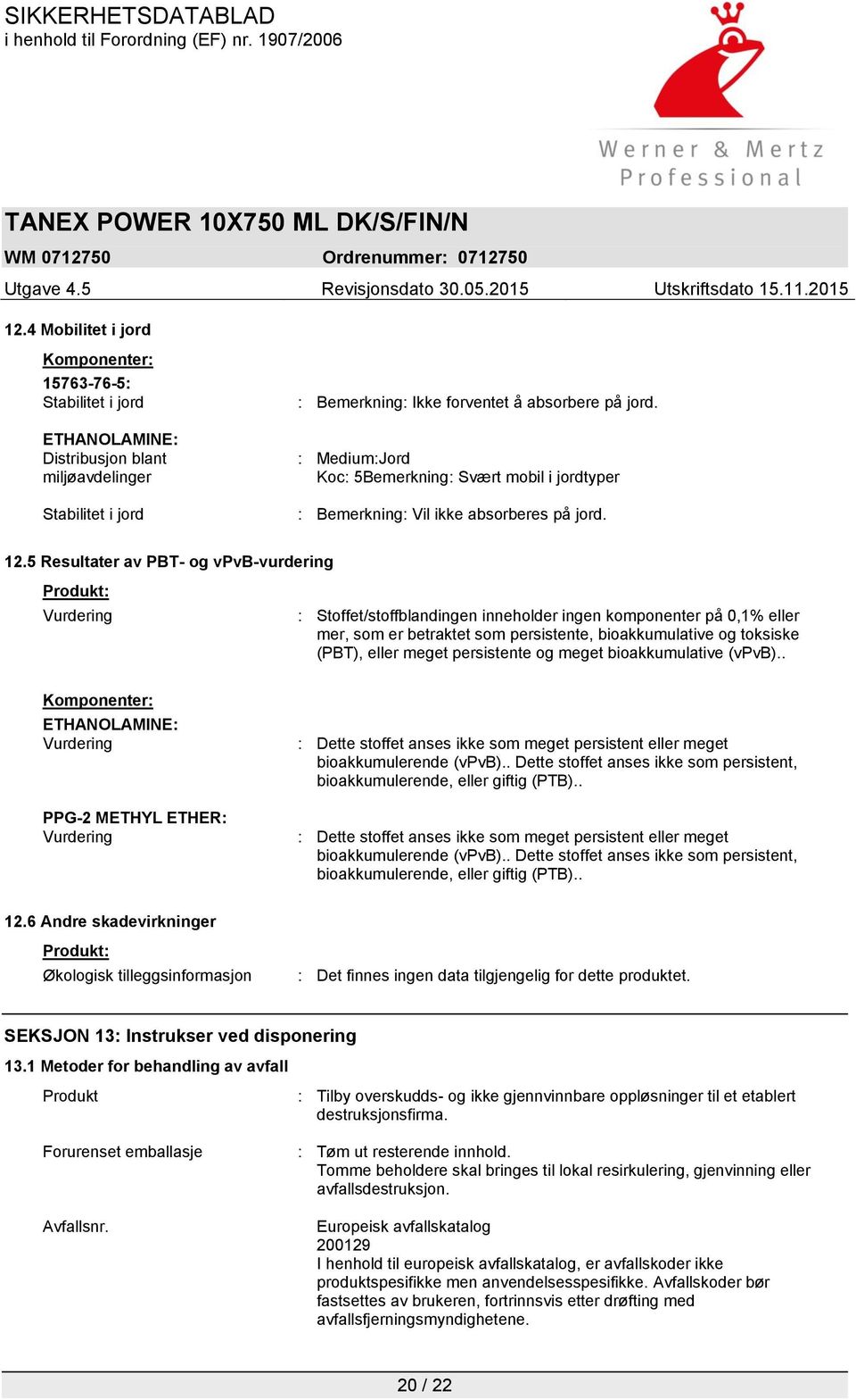 5 Resultater av PBT- og vpvb-vurdering Produkt: Vurdering : Stoffet/stoffblandingen inneholder ingen komponenter på 0,1% eller mer, som er betraktet som persistente, bioakkumulative og toksiske