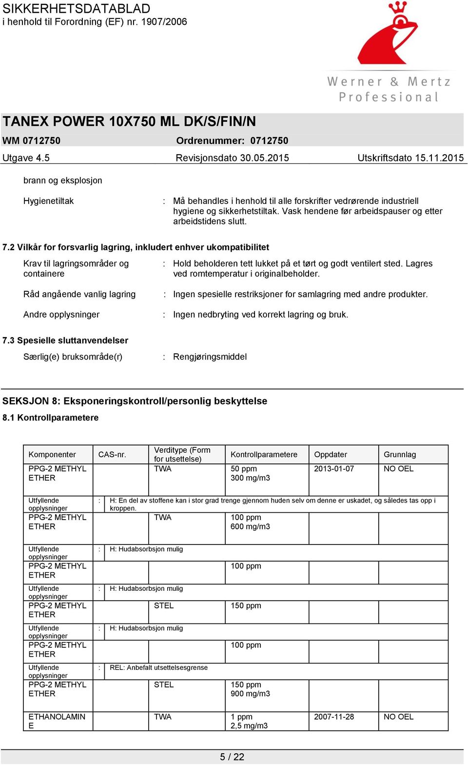 Lagres ved romtemperatur i originalbeholder. Råd angående vanlig lagring Andre opplysninger : Ingen spesielle restriksjoner for samlagring med andre produkter.