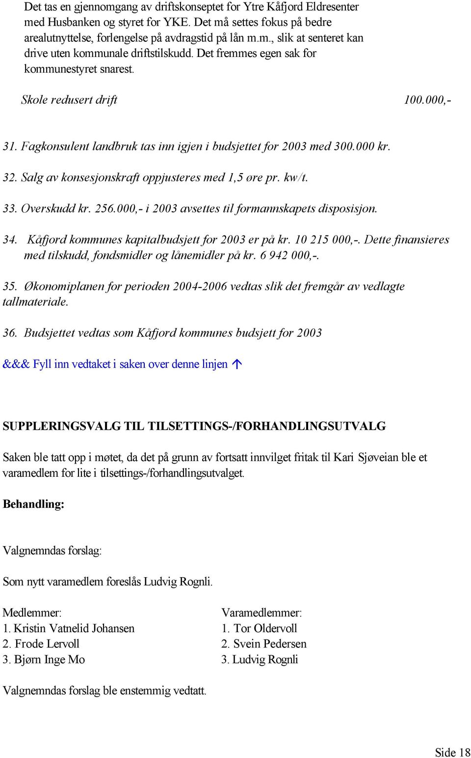 Salg av konsesjonskraft oppjusteres med 1,5 øre pr. kw/t. 33. Overskudd kr. 256.000,- i 2003 avsettes til formannskapets disposisjon. 34. Kåfjord kommunes kapitalbudsjett for 2003 er på kr.