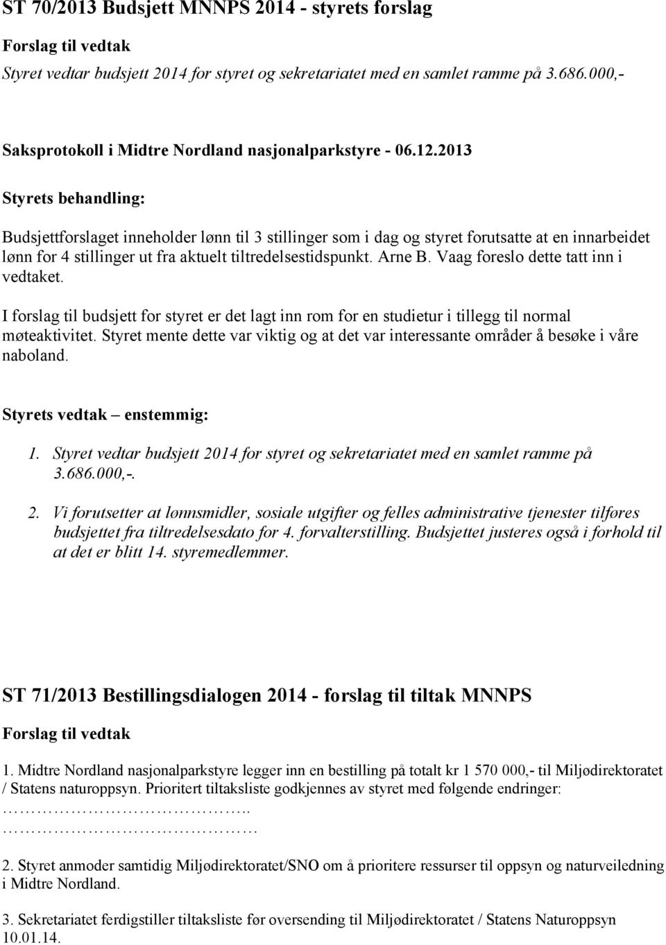 Vaag foreslo dette tatt inn i vedtaket. I forslag til budsjett for styret er det lagt inn rom for en studietur i tillegg til normal møteaktivitet.