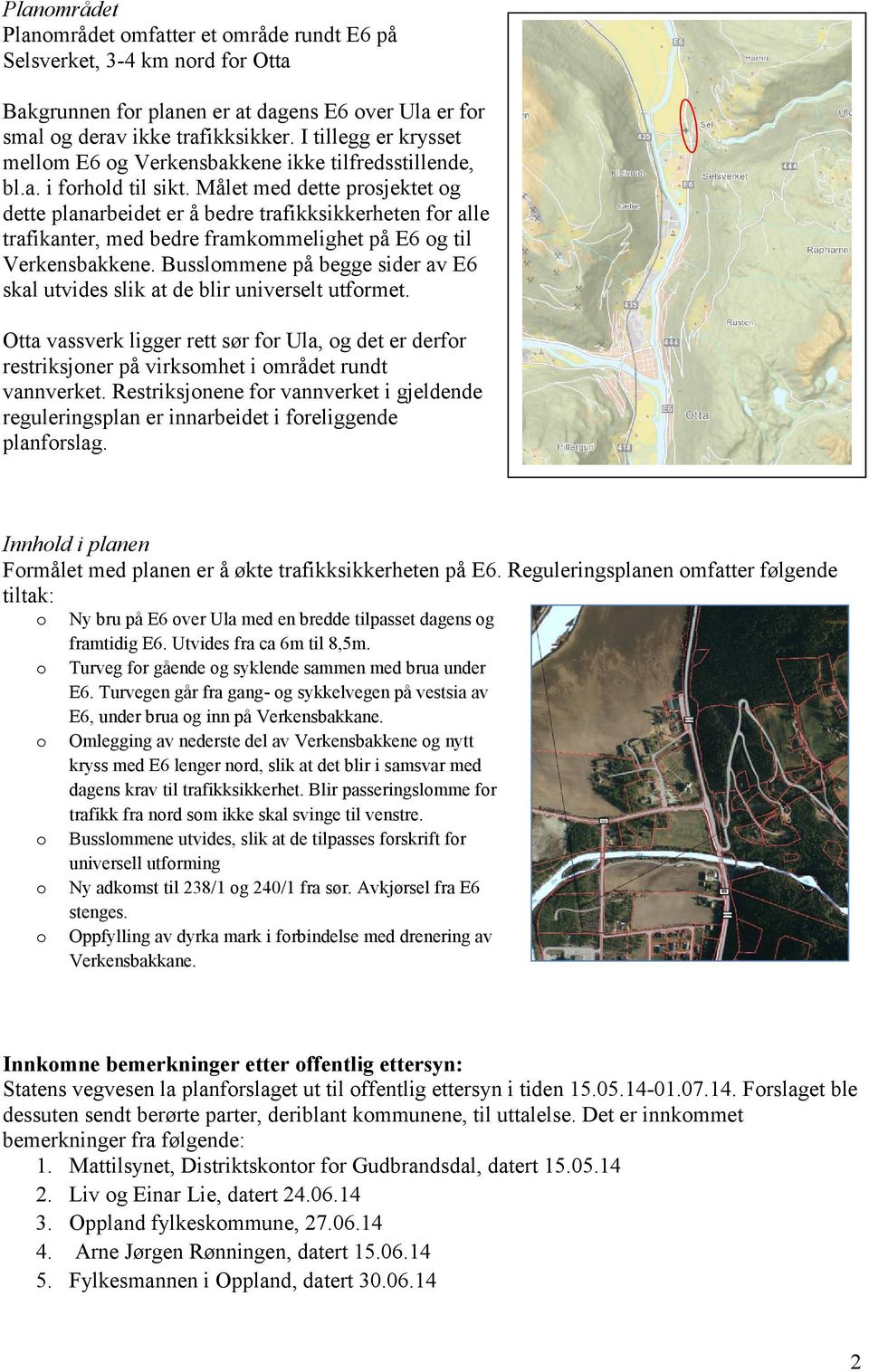 Målet med dette prosjektet og dette planarbeidet er å bedre trafikksikkerheten for alle trafikanter, med bedre framkommelighet på E6 og til Verkensbakkene.