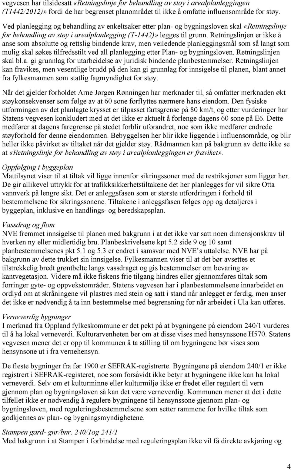 Retningslinjen er ikke å anse som absolutte og rettslig bindende krav, men veiledende planleggingsmål som så langt som mulig skal søkes tilfredsstilt ved all planlegging etter Plan- og bygningsloven.