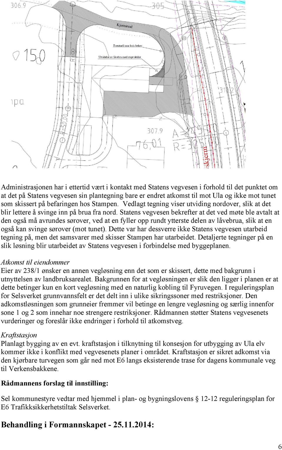 Statens vegvesen bekrefter at det ved møte ble avtalt at den også må avrundes sørover, ved at en fyller opp rundt ytterste delen av låvebrua, slik at en også kan svinge sørover (mot tunet).