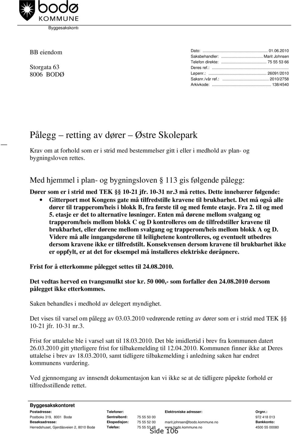 Med hjemmel i plan- og bygningsloven 113 gis følgende pålegg: Dører som er i strid med TEK 10-21 jfr. 10-31 nr.3 må rettes.